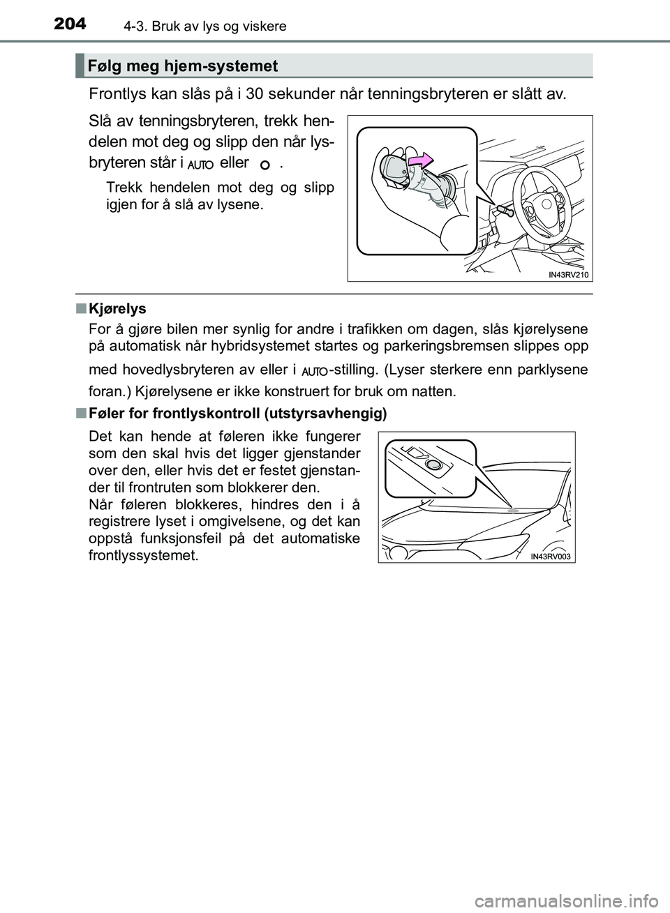 TOYOTA RAV4 2017  Instruksjoner for bruk (in Norwegian) 2044-3. Bruk av lys og viskere
OM42B82NO
Frontlys kan slås på i 30 sekunder når tenningsbryteren er slått av.
Slå av tenningsbryteren, trekk hen-
delen mot deg og slipp den når lys-
bryteren st