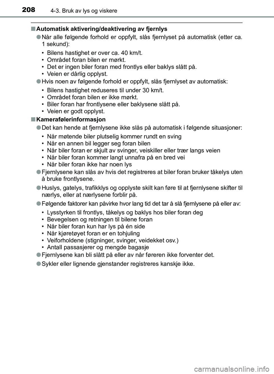 TOYOTA RAV4 2017  Instruksjoner for bruk (in Norwegian) 2084-3. Bruk av lys og viskere
OM42B82NO
■Automatisk aktivering/deaktivering av fjernlys
●Når alle følgende forhold er oppfylt, slås fjernlyset på aut\
omatisk (etter ca.
1 sekund):
• Bilens