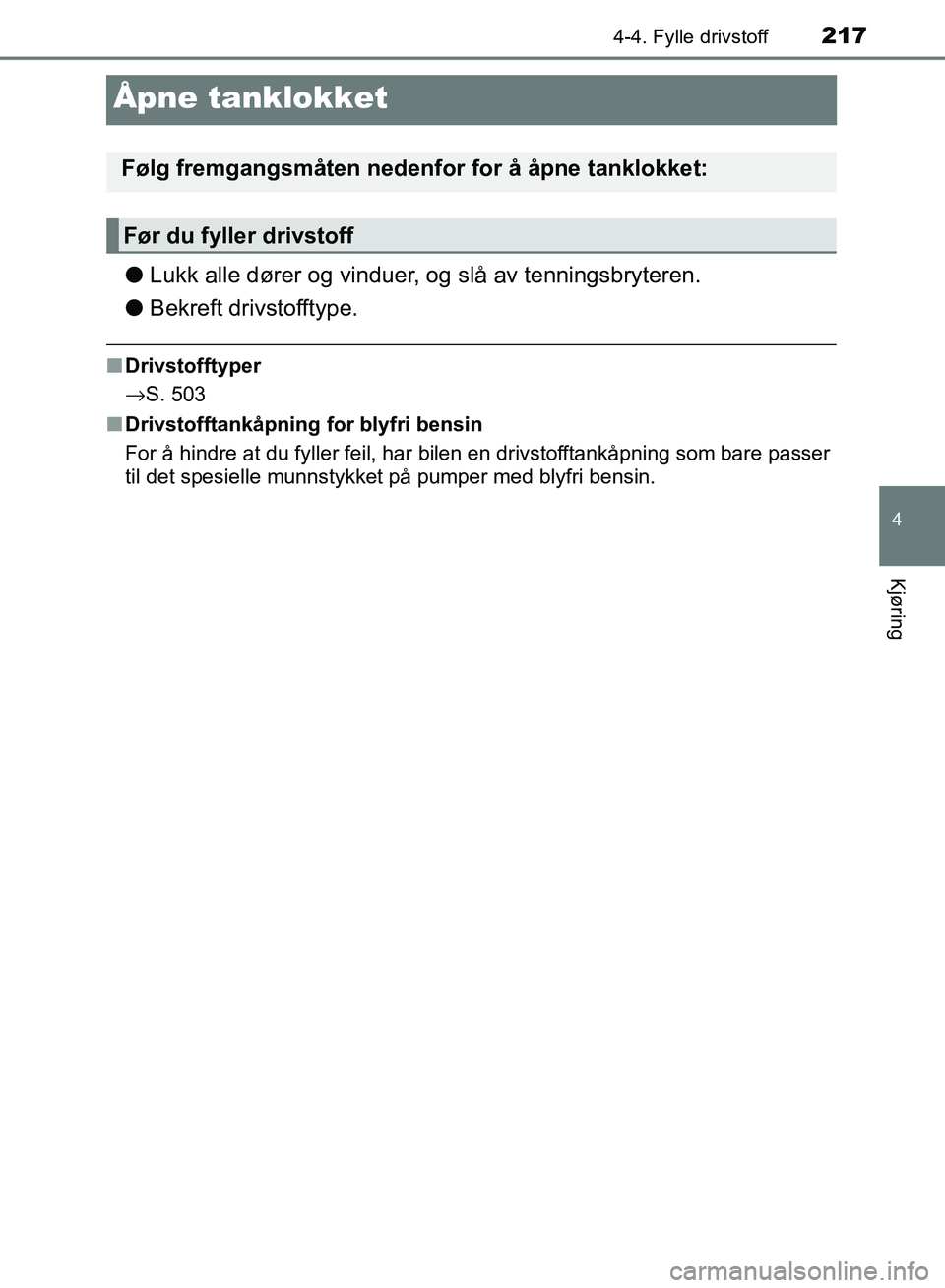 TOYOTA RAV4 2017 Instruksjoner for bruk (in Norwegian) 217
4
4-4. Fylle drivstoff
Kjøring
OM42B82NO
Åpne tanklokket
●Lukk alle dører og vinduer, og slå av tenningsbryteren.
● Bekreft drivstofftype.
■Drivstofftyper
→S. 503
■ Drivstofftankåpn TOYOTA RAV4 2017 Instruksjoner for bruk (in Norwegian) 217
4
4-4. Fylle drivstoff
Kjøring
OM42B82NO
Åpne tanklokket
●Lukk alle dører og vinduer, og slå av tenningsbryteren.
● Bekreft drivstofftype.
■Drivstofftyper
→S. 503
■ Drivstofftankåpn