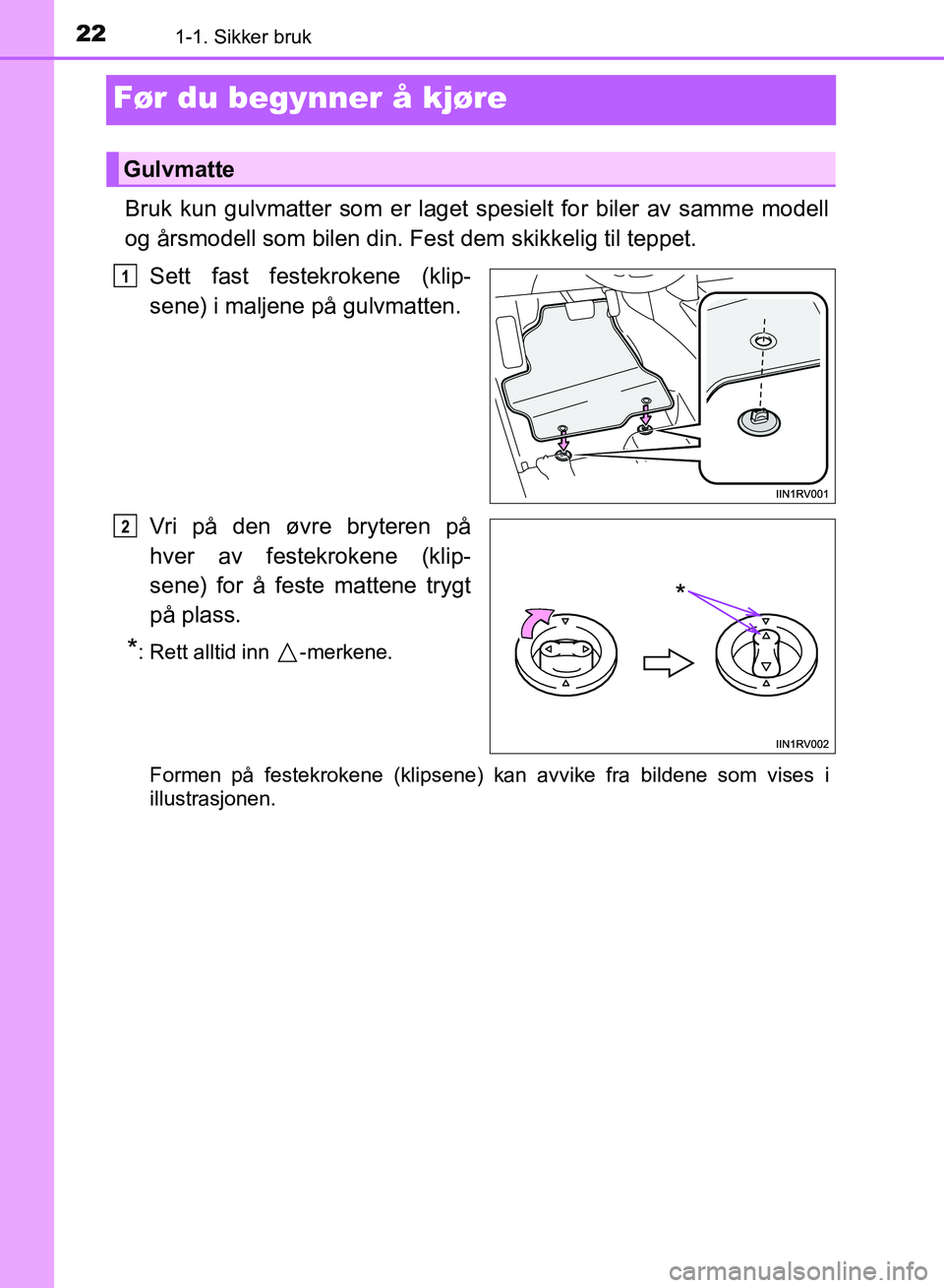 TOYOTA RAV4 2017  Instruksjoner for bruk (in Norwegian) 221-1. Sikker bruk
OM42B82NO
Før du begynner å kjøre
Bruk kun gulvmatter som er laget spesielt for biler av samme modell
og årsmodell som bilen din. Fest dem skikkelig til teppet.Sett fast festekr