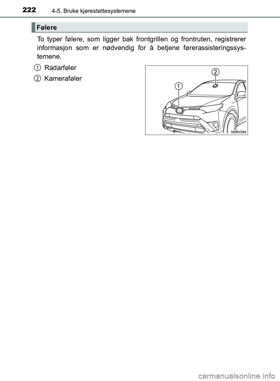 TOYOTA RAV4 2017 Instruksjoner for bruk (in Norwegian) 2224-5. Bruke kjørestøttesystemene
OM42B82NO
To typer følere, som ligger bak frontgrillen og frontruten, registrerer
informasjon som er nødvendig for å betjene førerassisteringssys-
temene.Radar TOYOTA RAV4 2017 Instruksjoner for bruk (in Norwegian) 2224-5. Bruke kjørestøttesystemene
OM42B82NO
To typer følere, som ligger bak frontgrillen og frontruten, registrerer
informasjon som er nødvendig for å betjene førerassisteringssys-
temene.Radar
