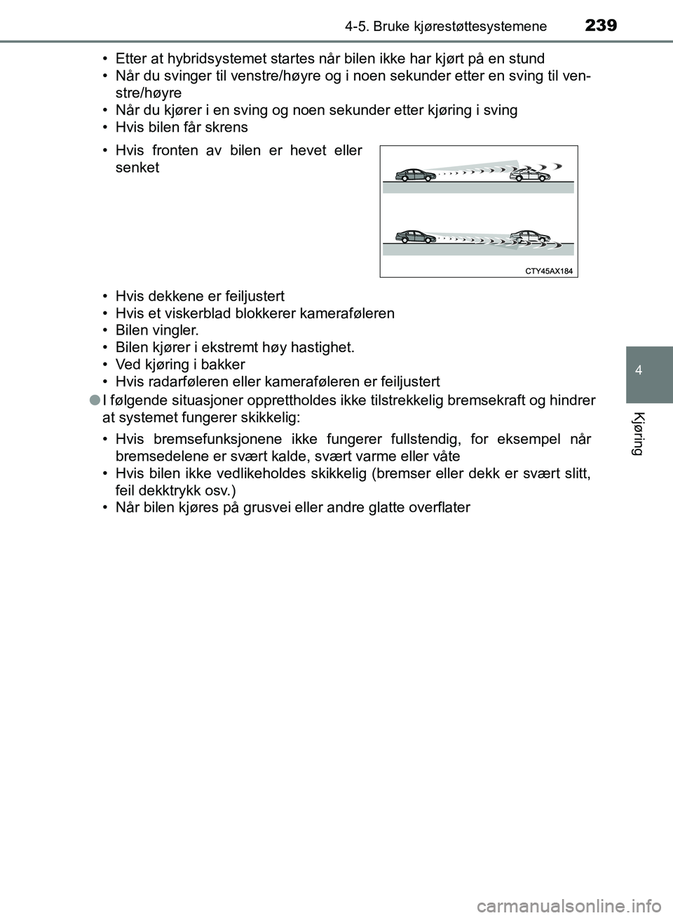 TOYOTA RAV4 2017 Instruksjoner for bruk (in Norwegian) 2394-5. Bruke kjørestøttesystemene
4
Kjøring
OM42B82NO• Etter at hybridsystemet startes når bilen ikke har kjørt på en stund
• Når du svinger til venstre/høyre og i noen sekunder etter en TOYOTA RAV4 2017 Instruksjoner for bruk (in Norwegian) 2394-5. Bruke kjørestøttesystemene
4
Kjøring
OM42B82NO• Etter at hybridsystemet startes når bilen ikke har kjørt på en stund
• Når du svinger til venstre/høyre og i noen sekunder etter en