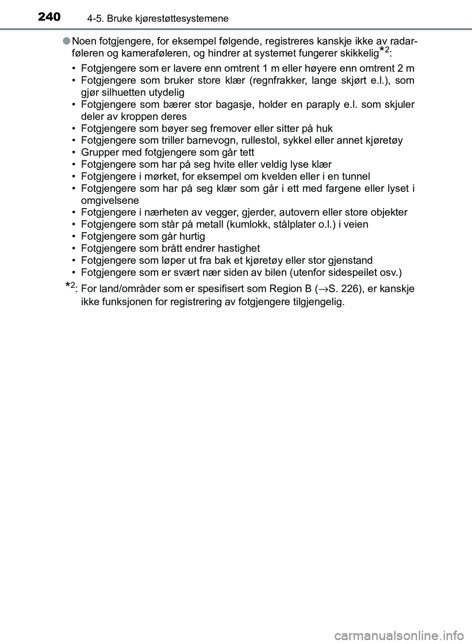 TOYOTA RAV4 2017  Instruksjoner for bruk (in Norwegian) 2404-5. Bruke kjørestøttesystemene
OM42B82NO●
Noen fotgjengere, for eksempel følgende,  registreres kanskje ikke av radar-
føleren og kameraføleren, og hindrer at systemet fungerer skikkelig
*2