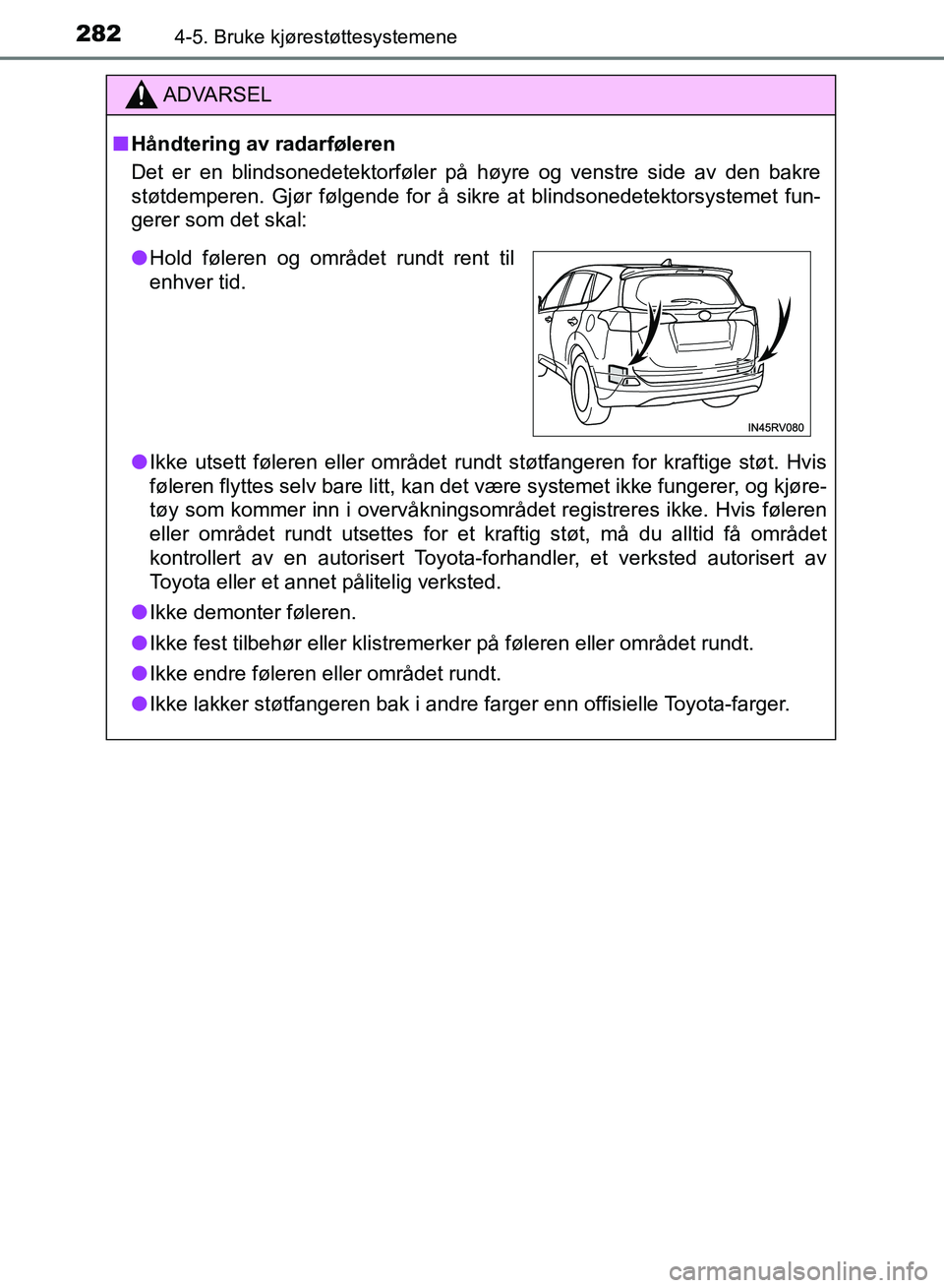 TOYOTA RAV4 2017 Instruksjoner for bruk (in Norwegian) 2824-5. Bruke kjørestøttesystemene
OM42B82NO
ADVARSEL
■Håndtering av radarføleren
Det er en blindsonedetektorføler på høyre og venstre side av den bakre
støtdemperen. Gjør følgende for å TOYOTA RAV4 2017 Instruksjoner for bruk (in Norwegian) 2824-5. Bruke kjørestøttesystemene
OM42B82NO
ADVARSEL
■Håndtering av radarføleren
Det er en blindsonedetektorføler på høyre og venstre side av den bakre
støtdemperen. Gjør følgende for å