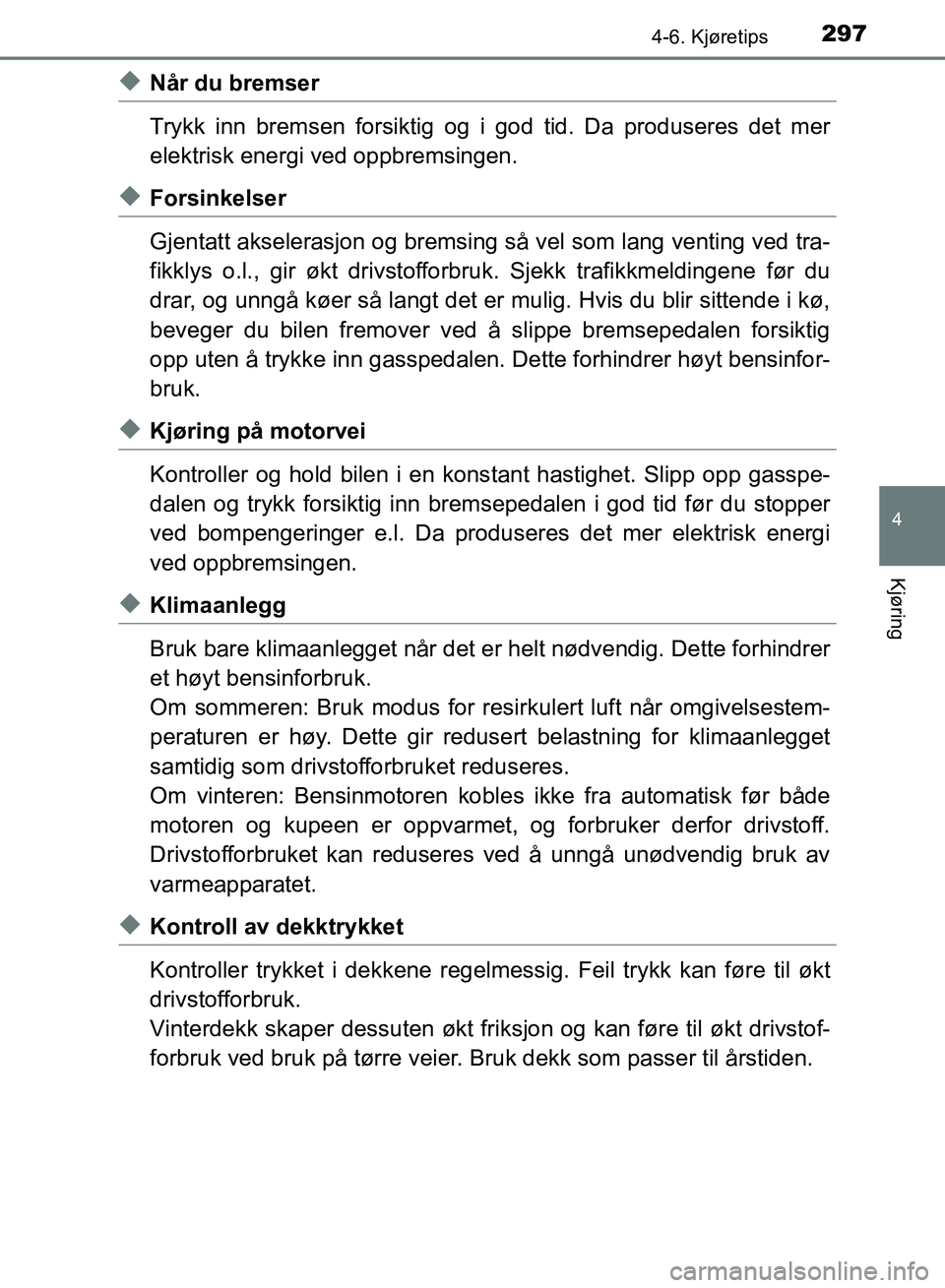 TOYOTA RAV4 2017 Instruksjoner for bruk (in Norwegian) 2974-6. Kjøretips
4
Kjøring
OM42B82NO
◆Når du bremser
Trykk inn bremsen forsiktig og i god tid. Da produseres det mer
elektrisk energi ved oppbremsingen.
◆Forsinkelser
Gjentatt akselerasjon og TOYOTA RAV4 2017 Instruksjoner for bruk (in Norwegian) 2974-6. Kjøretips
4
Kjøring
OM42B82NO
◆Når du bremser
Trykk inn bremsen forsiktig og i god tid. Da produseres det mer
elektrisk energi ved oppbremsingen.
◆Forsinkelser
Gjentatt akselerasjon og