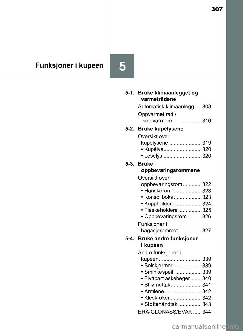 TOYOTA RAV4 2017  Instruksjoner for bruk (in Norwegian) 307
5Funksjoner i kupeen
OM42B82NO5-1. Bruke klimaanlegget og 
varmetrådene
Automatisk klimaanlegg  .... 308
Oppvarmet ratt /  setevarmere.................... 316
5-2. Bruke kupélysene Oversikt over