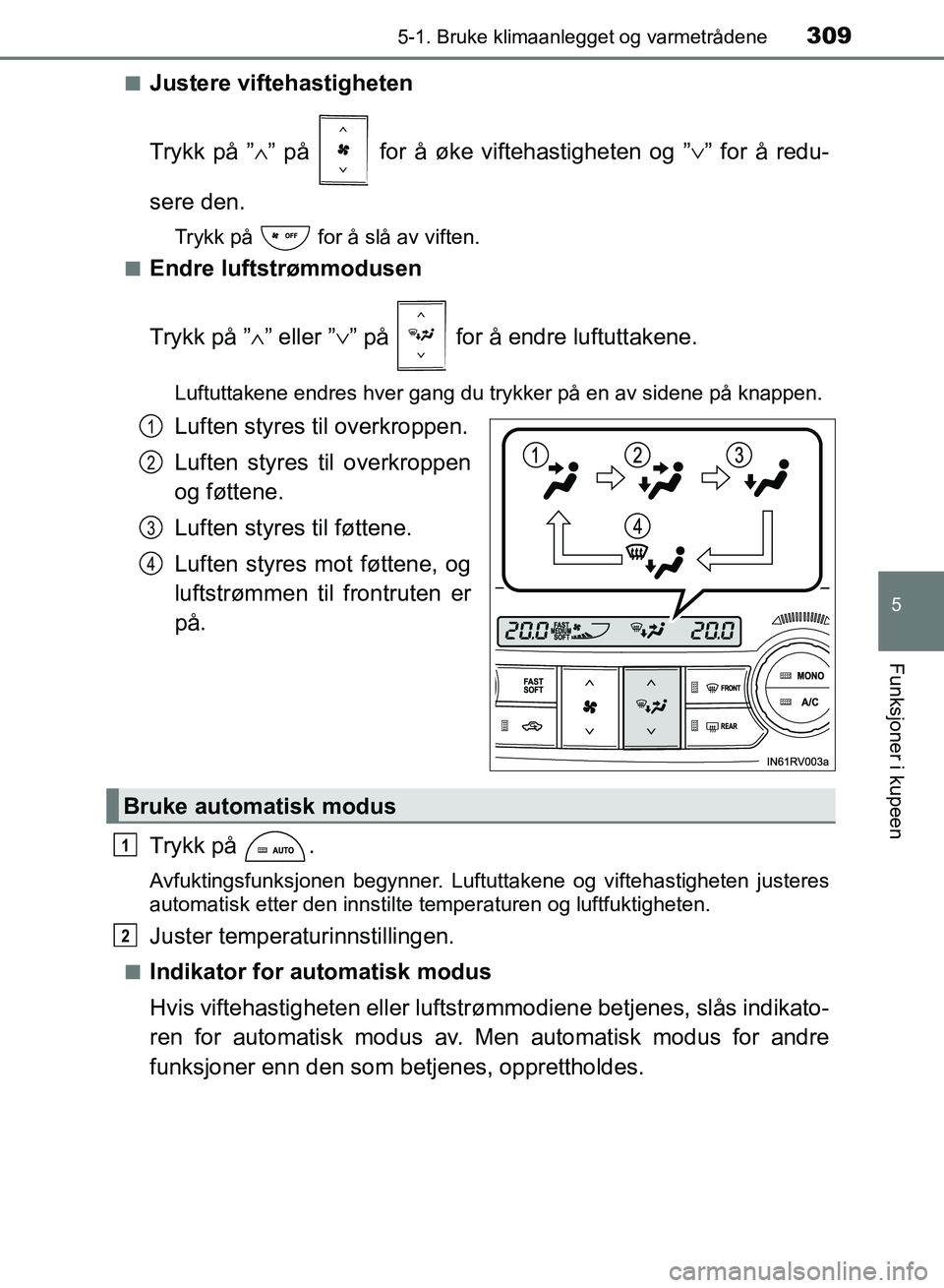 TOYOTA RAV4 2017 Instruksjoner for bruk (in Norwegian) 3095-1. Bruke klimaanlegget og varmetrådene
5
Funksjoner i kupeen
OM42B82NO■
Justere viftehastigheten
Trykk på ”
∧” på for å øke viftehastigheten og ” ∨” for å redu-
sere den.
Tr TOYOTA RAV4 2017 Instruksjoner for bruk (in Norwegian) 3095-1. Bruke klimaanlegget og varmetrådene
5
Funksjoner i kupeen
OM42B82NO■
Justere viftehastigheten
Trykk på ”
∧” på for å øke viftehastigheten og ” ∨” for å redu-
sere den.
Tr