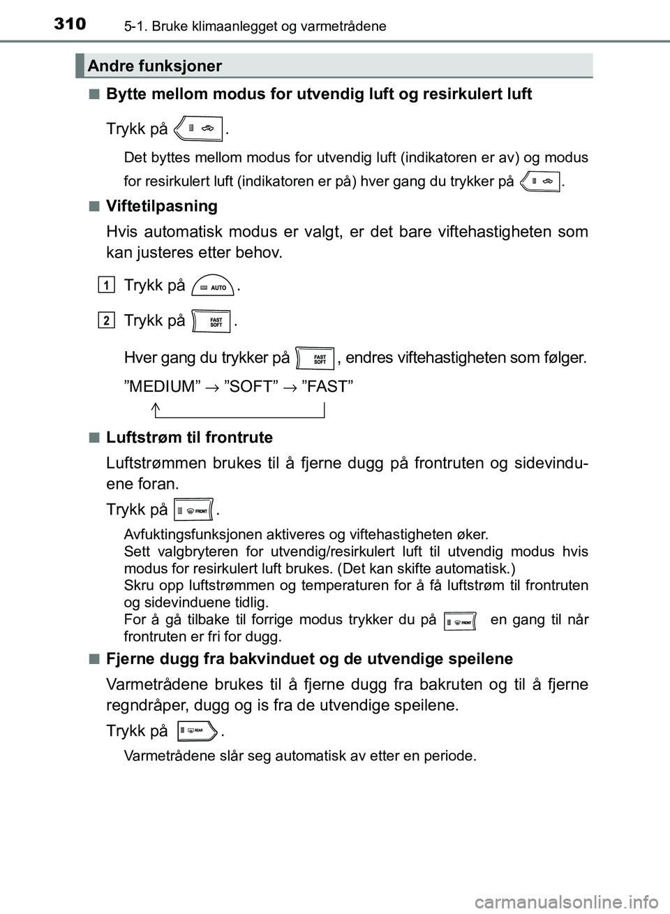 TOYOTA RAV4 2017 Instruksjoner for bruk (in Norwegian) 3105-1. Bruke klimaanlegget og varmetrådene
OM42B82NO■
Bytte mellom modus for utve
ndig luft og resirkulert luft
Trykk på .
Det byttes mellom modus for utvendig luft (indikatoren er av) og modus
TOYOTA RAV4 2017 Instruksjoner for bruk (in Norwegian) 3105-1. Bruke klimaanlegget og varmetrådene
OM42B82NO■
Bytte mellom modus for utve
ndig luft og resirkulert luft
Trykk på .
Det byttes mellom modus for utvendig luft (indikatoren er av) og modus