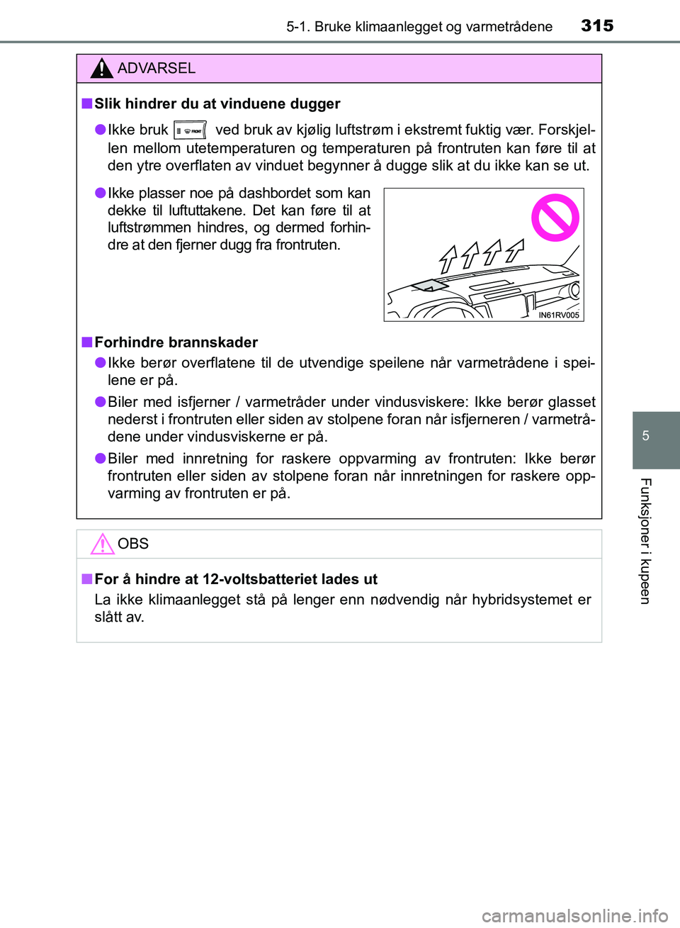 TOYOTA RAV4 2017 Instruksjoner for bruk (in Norwegian) 3155-1. Bruke klimaanlegget og varmetrådene
5
Funksjoner i kupeen
OM42B82NO
ADVARSEL
■Slik hindrer du at vinduene dugger
● Ikke bruk
ved bruk av kjølig luftstrøm i ekstremt fuktig vær. Fors TOYOTA RAV4 2017 Instruksjoner for bruk (in Norwegian) 3155-1. Bruke klimaanlegget og varmetrådene
5
Funksjoner i kupeen
OM42B82NO
ADVARSEL
■Slik hindrer du at vinduene dugger
● Ikke bruk
ved bruk av kjølig luftstrøm i ekstremt fuktig vær. Fors