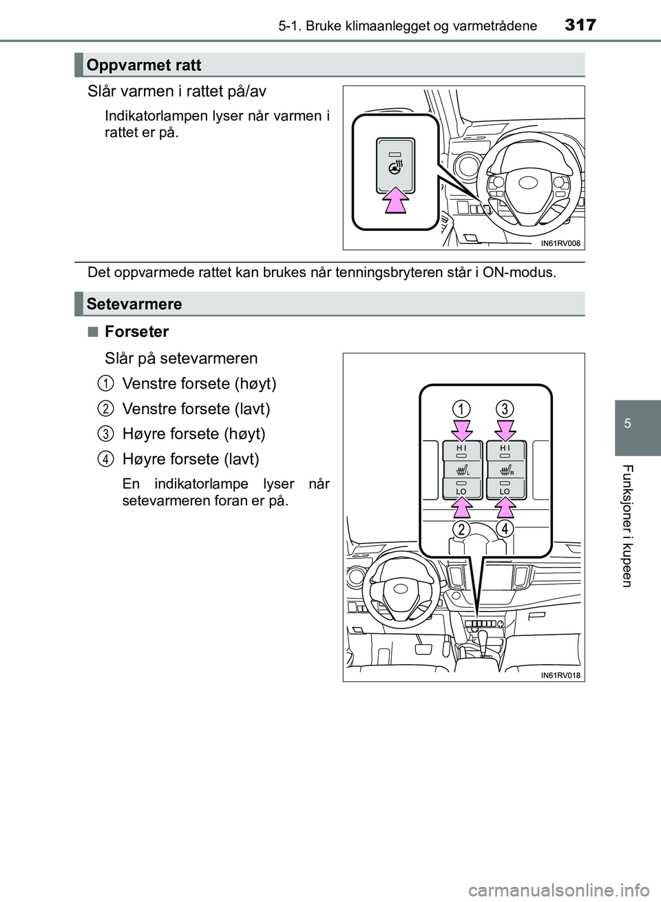 TOYOTA RAV4 2017 Instruksjoner for bruk (in Norwegian) 3175-1. Bruke klimaanlegget og varmetrådene
5
Funksjoner i kupeen
OM42B82NO
Slår varmen i rattet på/av
Indikatorlampen lyser når varmen i
rattet er på.
Det oppvarmede rattet kan brukes når tenni TOYOTA RAV4 2017 Instruksjoner for bruk (in Norwegian) 3175-1. Bruke klimaanlegget og varmetrådene
5
Funksjoner i kupeen
OM42B82NO
Slår varmen i rattet på/av
Indikatorlampen lyser når varmen i
rattet er på.
Det oppvarmede rattet kan brukes når tenni