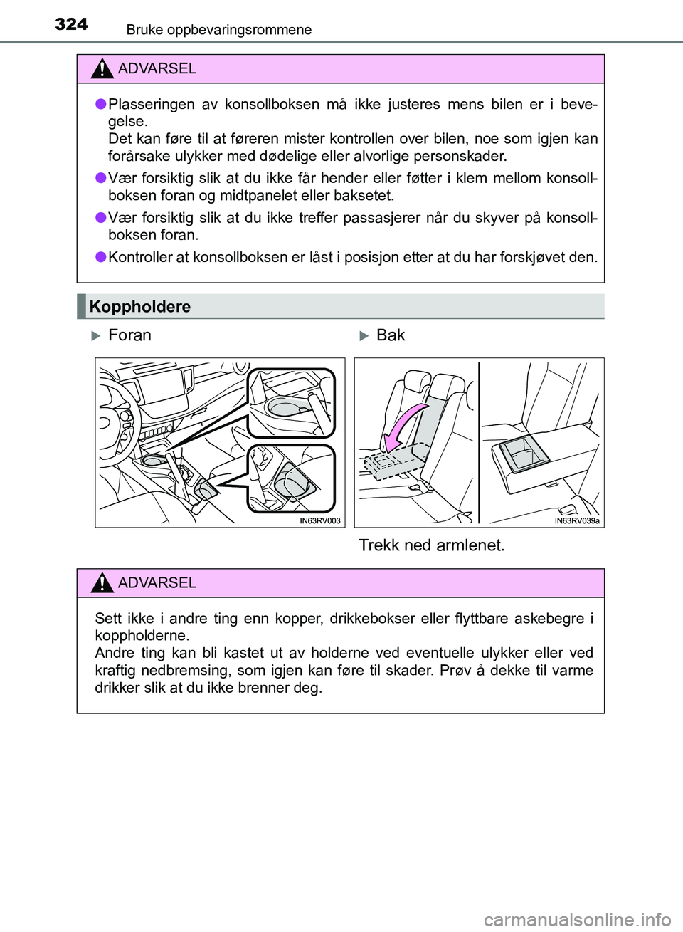 TOYOTA RAV4 2017  Instruksjoner for bruk (in Norwegian) 324
OM42B82NO
Bruke oppbevaringsrommene
ADVARSEL
●Plasseringen av konsollboksen må ikke justeres mens bilen er i beve-
gelse.
Det kan føre til at føreren mister k ontrollen over bilen, noe som ig