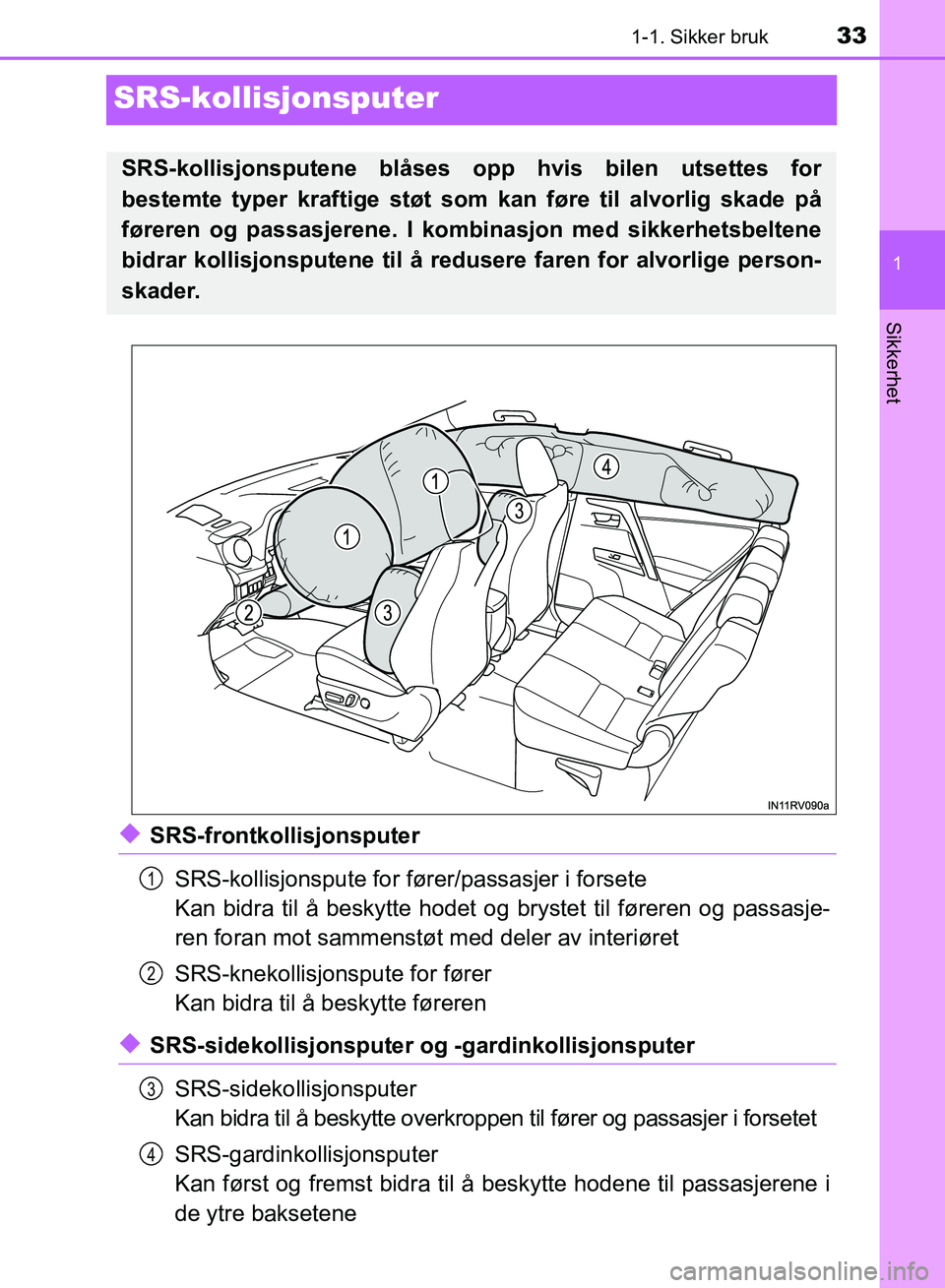 TOYOTA RAV4 2017  Instruksjoner for bruk (in Norwegian) 331-1. Sikker bruk
1
OM42B82NO
Sikkerhet
SRS-kollisjonsputer
◆SRS-frontkollisjonsputerSRS-kollisjonspute for fører/passasjer i forsete
Kan bidra til å beskytte hodet og brystet til føreren og pas