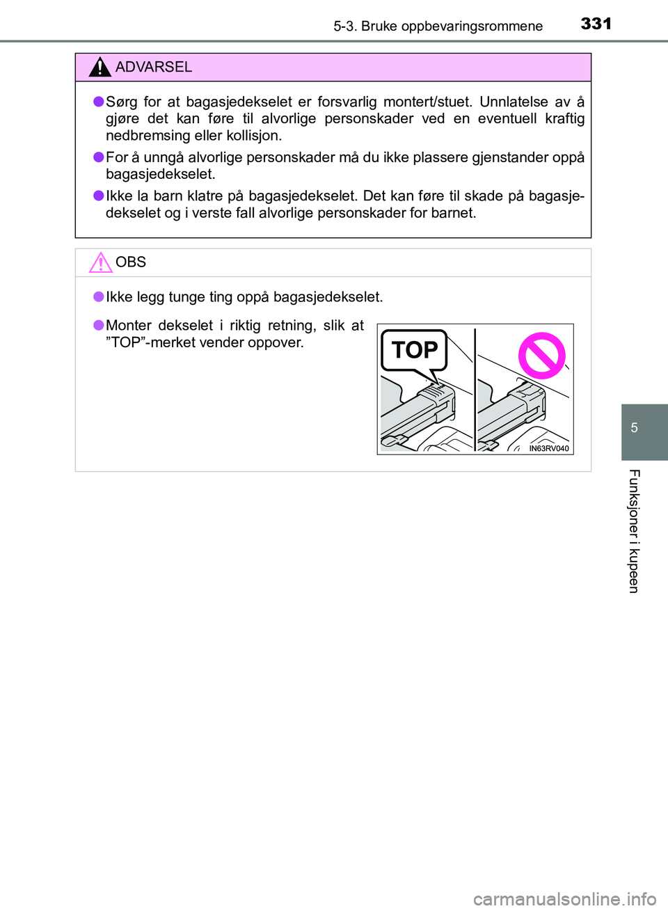 TOYOTA RAV4 2017  Instruksjoner for bruk (in Norwegian) 3315-3. Bruke oppbevaringsrommene
OM42B82NO
5
Funksjoner i kupeen
ADVARSEL
●Sørg for at bagasjedekselet er forsvarlig montert/stuet. Unnlatelse av å
gjøre det kan føre til alvorlige personskader