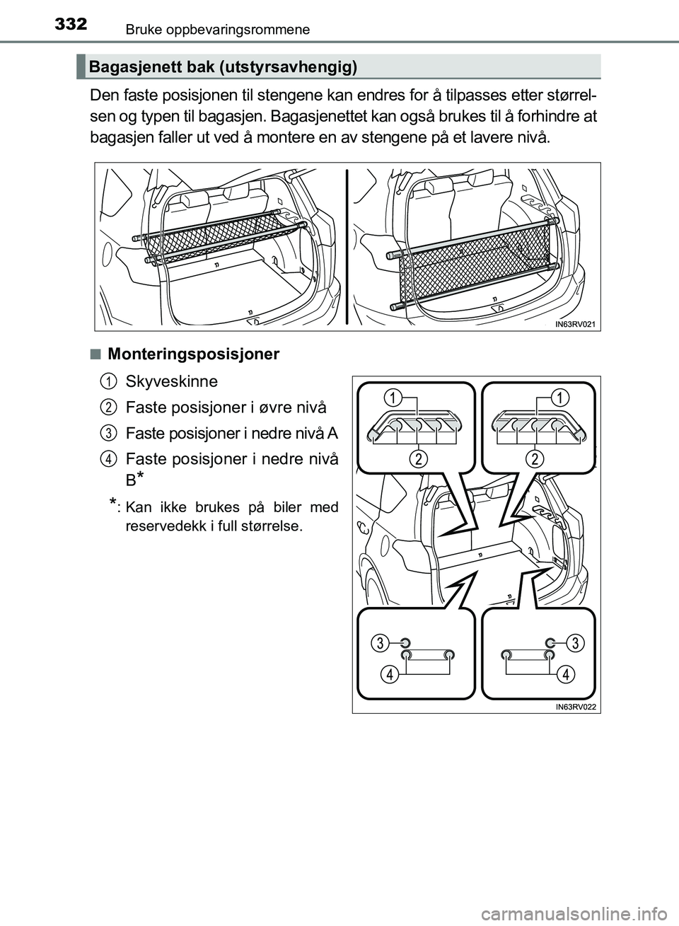 TOYOTA RAV4 2017  Instruksjoner for bruk (in Norwegian) 332
OM42B82NO
Bruke oppbevaringsrommene
Den faste posisjonen til stengene kan endres for å tilpasses etter størrel-
sen og typen til bagasjen. Bagasjenettet kan også brukes til å forhindre at
baga