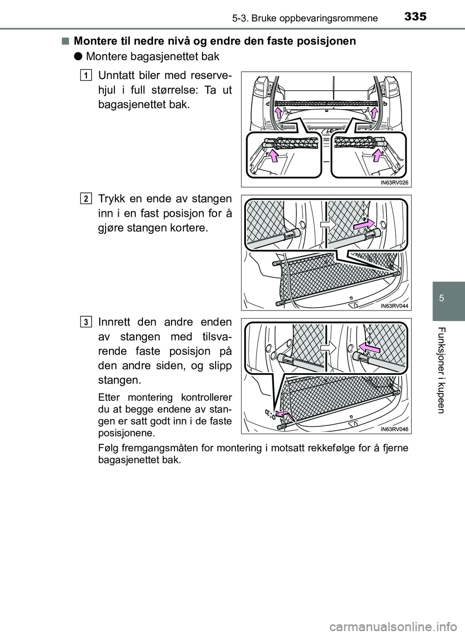 TOYOTA RAV4 2017  Instruksjoner for bruk (in Norwegian) 3355-3. Bruke oppbevaringsrommene
OM42B82NO
5
Funksjoner i kupeen
■Montere til nedre nivå og endre den faste posisjonen
●Montere bagasjenettet bak
Unntatt biler med reserve-
hjul i full størrels