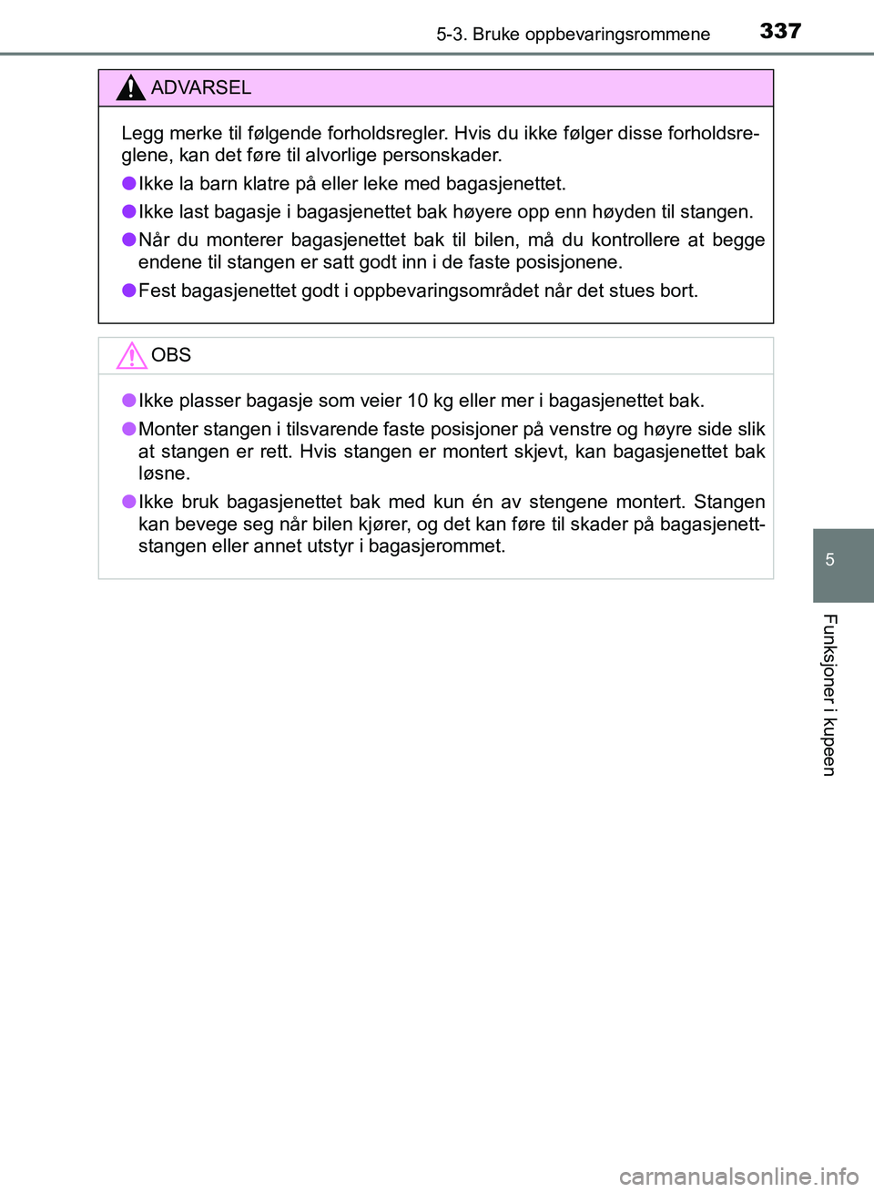 TOYOTA RAV4 2017 Instruksjoner for bruk (in Norwegian) 3375-3. Bruke oppbevaringsrommene
OM42B82NO
5
Funksjoner i kupeen
ADVARSEL
Legg merke til følgende forholdsregler. Hvis du ikke følger disse forholdsre-
glene, kan det føre til alvorlige personskad TOYOTA RAV4 2017 Instruksjoner for bruk (in Norwegian) 3375-3. Bruke oppbevaringsrommene
OM42B82NO
5
Funksjoner i kupeen
ADVARSEL
Legg merke til følgende forholdsregler. Hvis du ikke følger disse forholdsre-
glene, kan det føre til alvorlige personskad