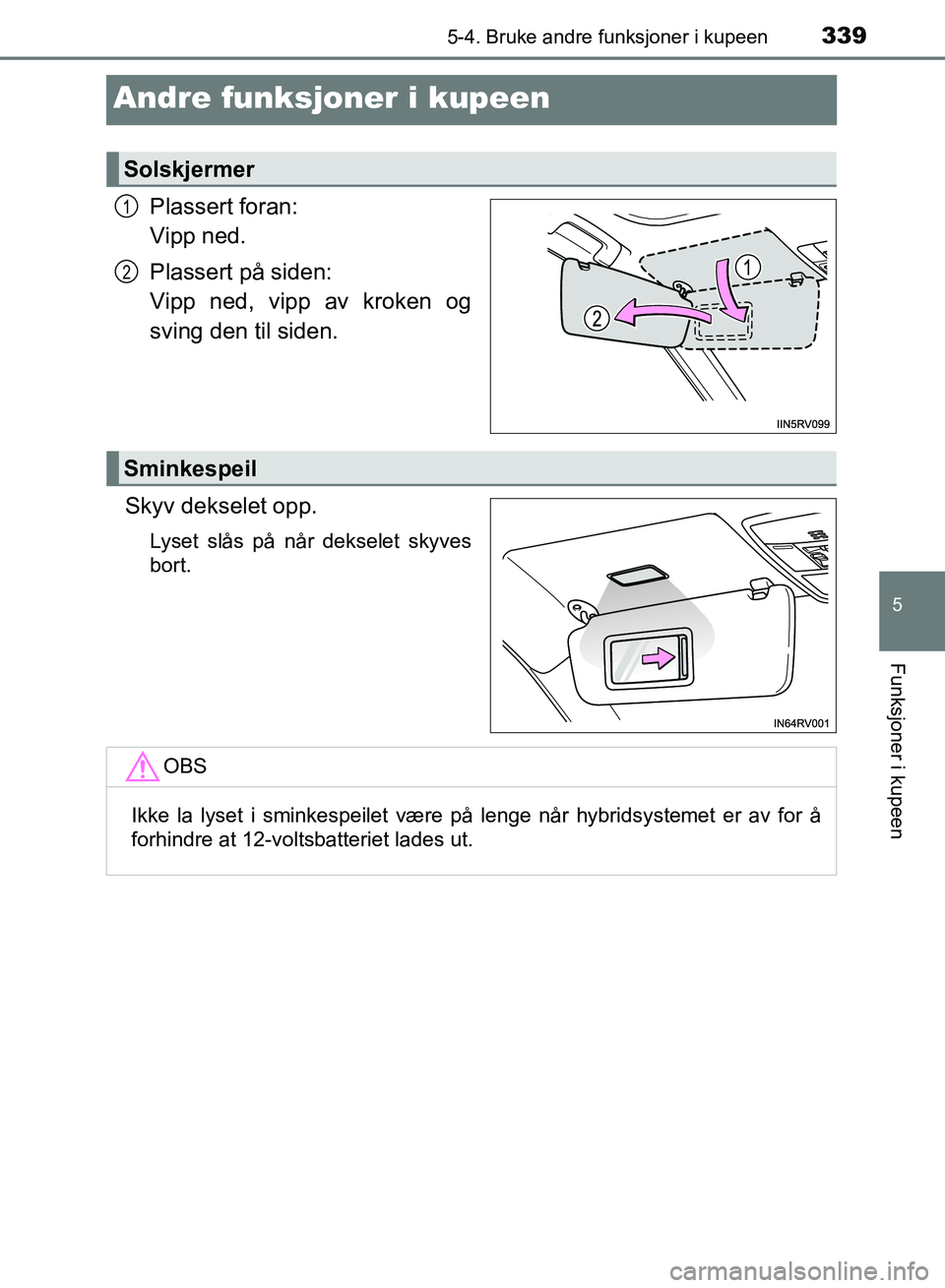 TOYOTA RAV4 2017  Instruksjoner for bruk (in Norwegian) 3395-4. Bruke andre funksjoner i kupeen
OM42B82NO
5
Funksjoner i kupeen
Andre funksjoner i kupeen
Plassert foran: 
Vipp ned.
Plassert på siden: 
Vipp ned, vipp av kroken og
sving den til siden.
Skyv 