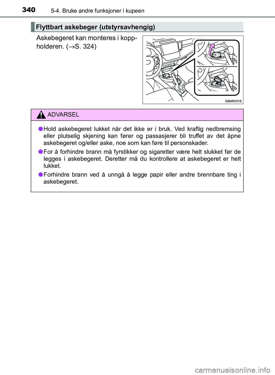 TOYOTA RAV4 2017 Instruksjoner for bruk (in Norwegian) 3405-4. Bruke andre funksjoner i kupeen
OM42B82NO
Askebegeret kan monteres i kopp-
holderen. (→S. 324)
Flyttbart askebeger (utstyrsavhengig)
ADVARSEL
●Hold askebegeret lukket når det ikke er i br TOYOTA RAV4 2017 Instruksjoner for bruk (in Norwegian) 3405-4. Bruke andre funksjoner i kupeen
OM42B82NO
Askebegeret kan monteres i kopp-
holderen. (→S. 324)
Flyttbart askebeger (utstyrsavhengig)
ADVARSEL
●Hold askebegeret lukket når det ikke er i br