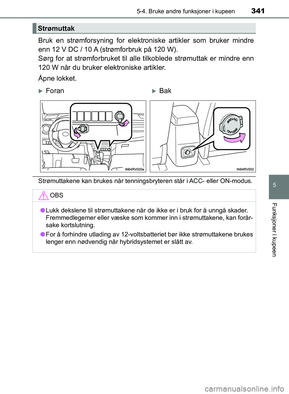 TOYOTA RAV4 2017 Instruksjoner for bruk (in Norwegian) 3415-4. Bruke andre funksjoner i kupeen
OM42B82NO
5
Funksjoner i kupeen
Bruk en strømforsyning for elektroniske artikler som bruker mindre
enn 12 V DC / 10 A (strømforbruk på 120 W).
Sørg for at s TOYOTA RAV4 2017 Instruksjoner for bruk (in Norwegian) 3415-4. Bruke andre funksjoner i kupeen
OM42B82NO
5
Funksjoner i kupeen
Bruk en strømforsyning for elektroniske artikler som bruker mindre
enn 12 V DC / 10 A (strømforbruk på 120 W).
Sørg for at s