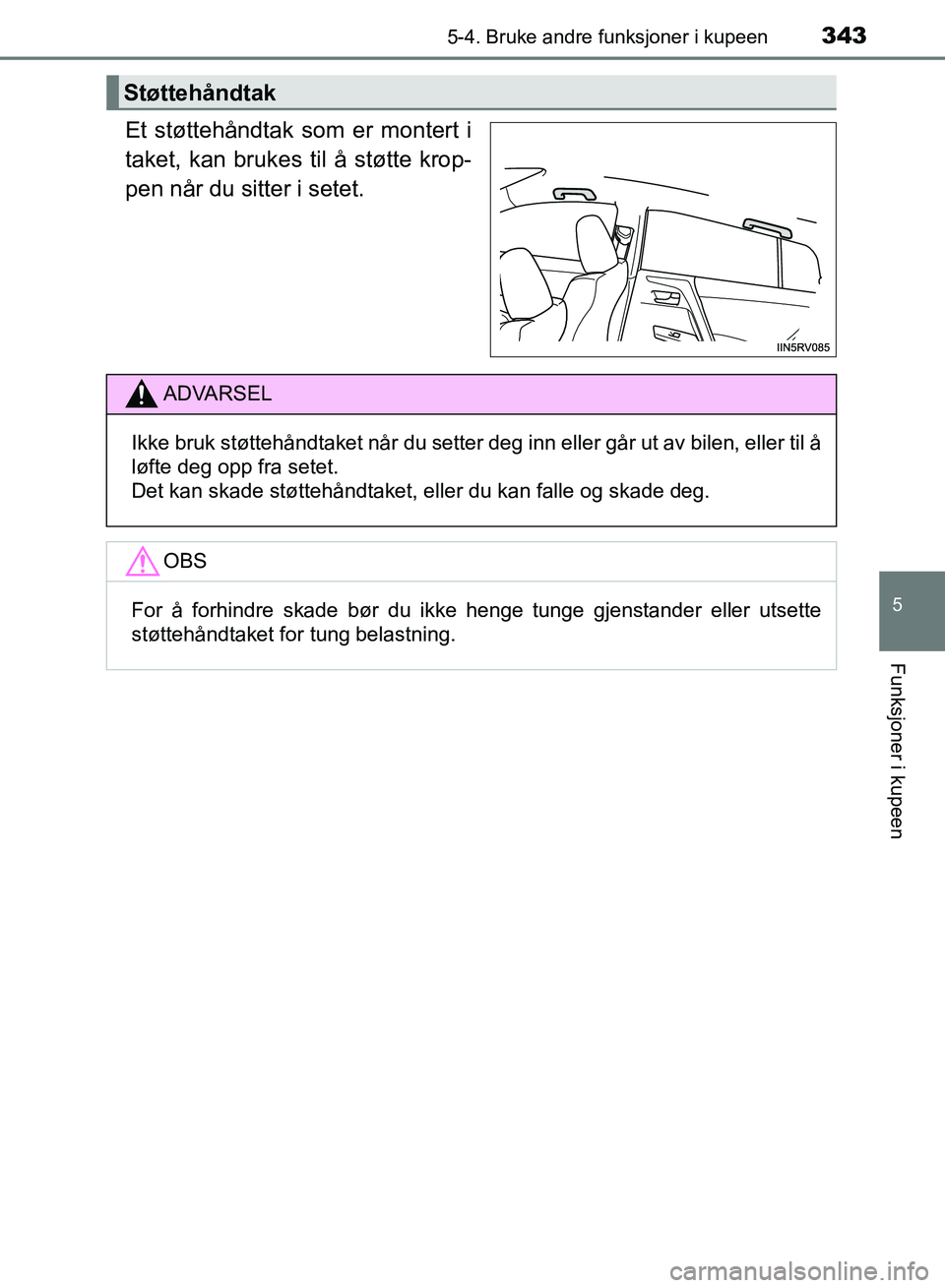 TOYOTA RAV4 2017 Instruksjoner for bruk (in Norwegian) 3435-4. Bruke andre funksjoner i kupeen
OM42B82NO
5
Funksjoner i kupeen
Et støttehåndtak som er montert i
taket, kan brukes til å støtte krop-
pen når du sitter i setet.
Støttehåndtak
ADVARSEL
TOYOTA RAV4 2017 Instruksjoner for bruk (in Norwegian) 3435-4. Bruke andre funksjoner i kupeen
OM42B82NO
5
Funksjoner i kupeen
Et støttehåndtak som er montert i
taket, kan brukes til å støtte krop-
pen når du sitter i setet.
Støttehåndtak
ADVARSEL
