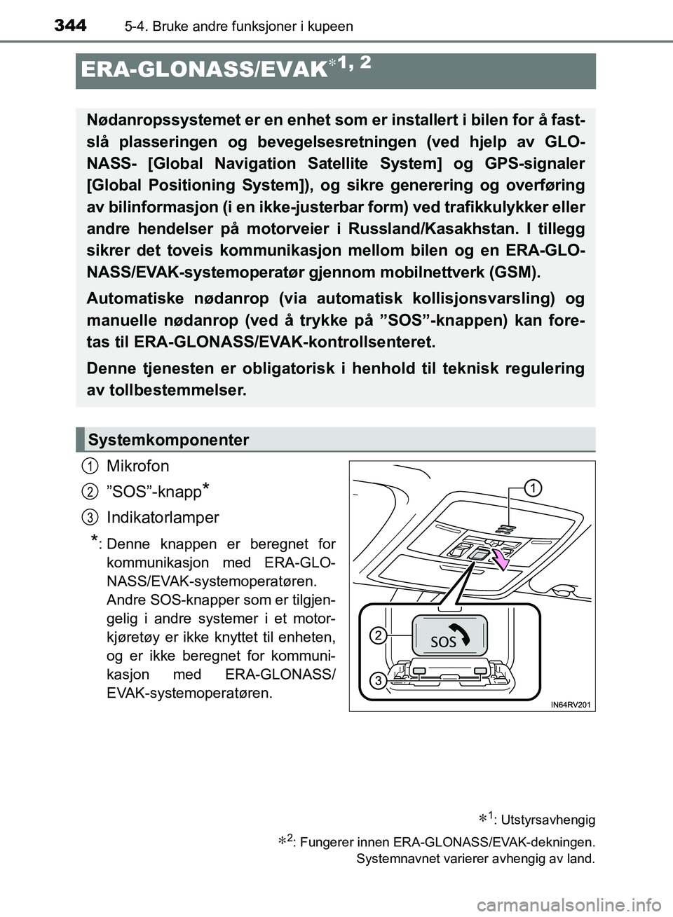TOYOTA RAV4 2017 Instruksjoner for bruk (in Norwegian) 3445-4. Bruke andre funksjoner i kupeen
OM42B82NO
ERA-GLONASS/EVAK∗1, 2
Mikrofon
”SOS”-knapp
*
Indikatorlamper
*: Denne knappen er beregnet forkommunikasjon med ERA-GLO-
NASS/EVAK-systemoperatø TOYOTA RAV4 2017 Instruksjoner for bruk (in Norwegian) 3445-4. Bruke andre funksjoner i kupeen
OM42B82NO
ERA-GLONASS/EVAK∗1, 2
Mikrofon
”SOS”-knapp
*
Indikatorlamper
*: Denne knappen er beregnet forkommunikasjon med ERA-GLO-
NASS/EVAK-systemoperatø