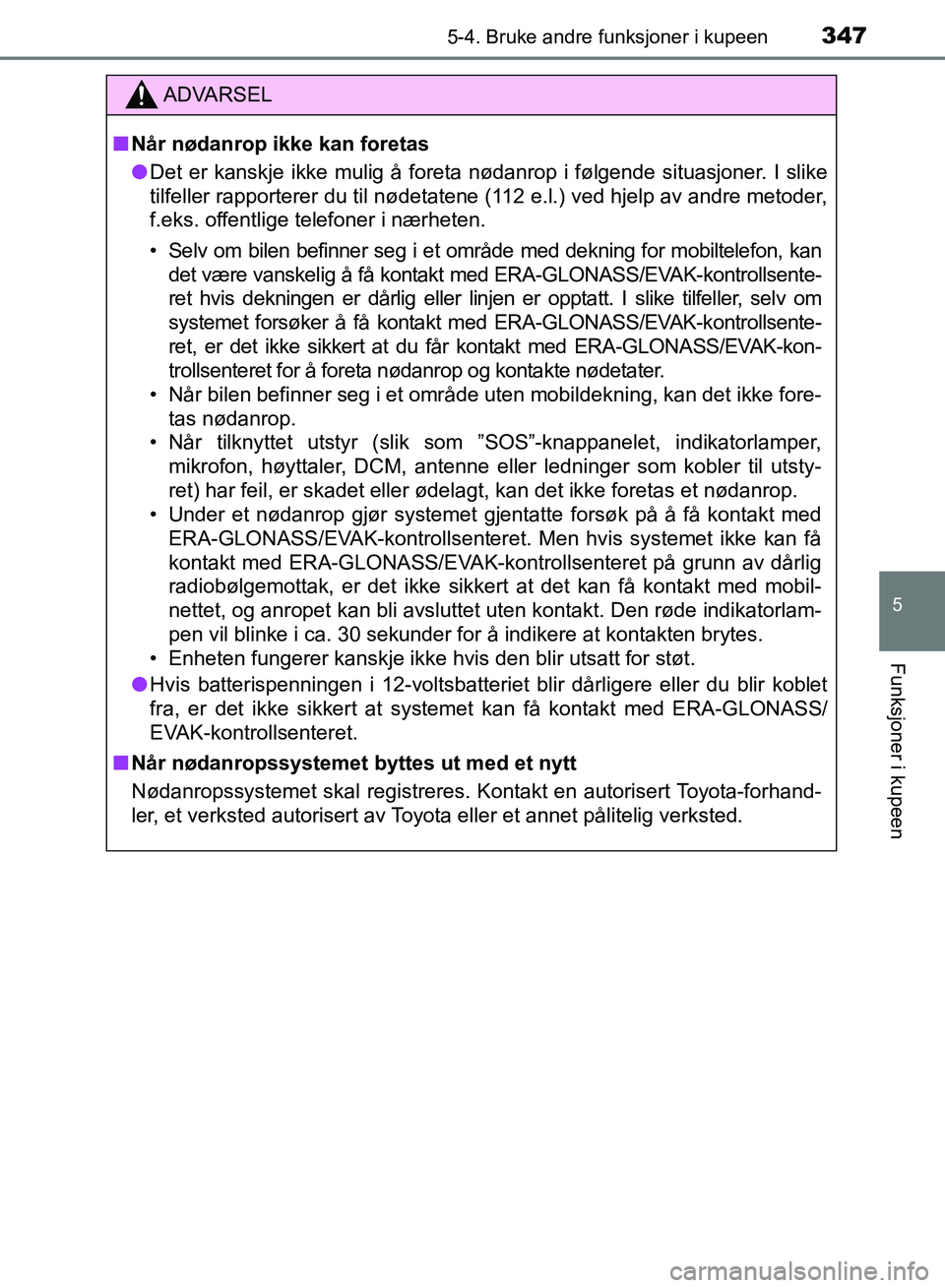 TOYOTA RAV4 2017 Instruksjoner for bruk (in Norwegian) 3475-4. Bruke andre funksjoner i kupeen
OM42B82NO
5
Funksjoner i kupeen
ADVARSEL
■Når nødanrop ikke kan foretas
● Det er kanskje ikke mulig å foreta nødanrop i følgende situasjoner. I slike
t TOYOTA RAV4 2017 Instruksjoner for bruk (in Norwegian) 3475-4. Bruke andre funksjoner i kupeen
OM42B82NO
5
Funksjoner i kupeen
ADVARSEL
■Når nødanrop ikke kan foretas
● Det er kanskje ikke mulig å foreta nødanrop i følgende situasjoner. I slike
t