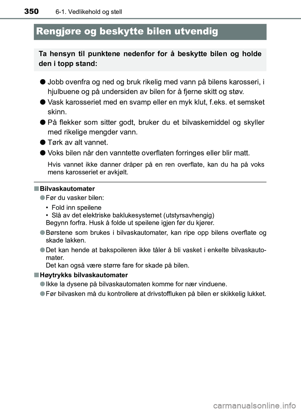 TOYOTA RAV4 2017 Instruksjoner for bruk (in Norwegian) 3506-1. Vedlikehold og stell
OM42B82NO
Rengjøre og beskytte bilen utvendig
●Jobb ovenfra og ned og bruk rikelig med vann på bilens karosseri, i
hjulbuene og på undersiden av bilen for å fjerne s TOYOTA RAV4 2017 Instruksjoner for bruk (in Norwegian) 3506-1. Vedlikehold og stell
OM42B82NO
Rengjøre og beskytte bilen utvendig
●Jobb ovenfra og ned og bruk rikelig med vann på bilens karosseri, i
hjulbuene og på undersiden av bilen for å fjerne s