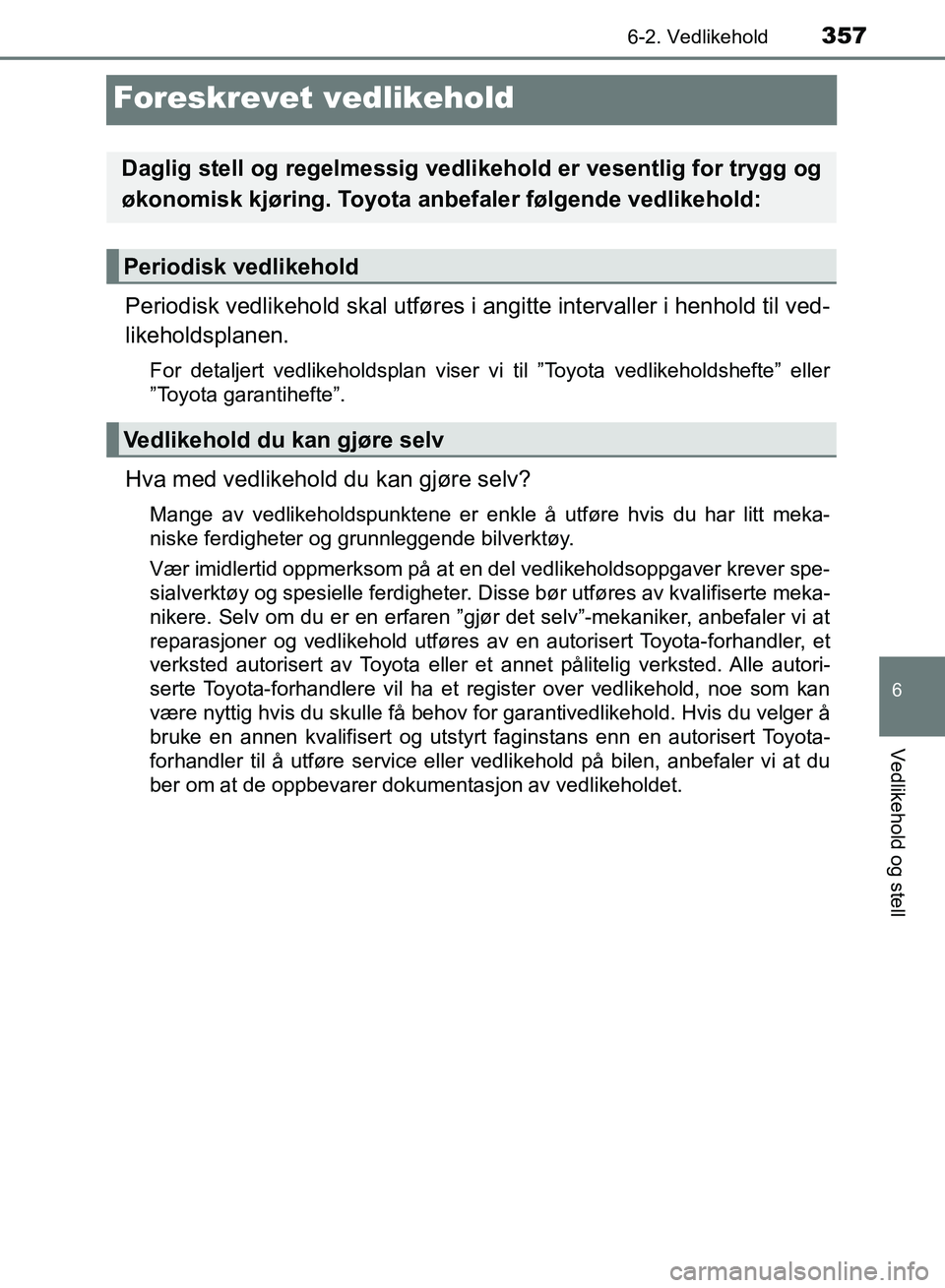 TOYOTA RAV4 2017 Instruksjoner for bruk (in Norwegian) 3576-2. Vedlikehold
OM42B82NO
6
Vedlikehold og stell
Foreskrevet vedlikehold
Periodisk vedlikehold skal utføres i angitte intervaller i henhold til ved-
likeholdsplanen.
For detaljert vedlikeholdspla TOYOTA RAV4 2017 Instruksjoner for bruk (in Norwegian) 3576-2. Vedlikehold
OM42B82NO
6
Vedlikehold og stell
Foreskrevet vedlikehold
Periodisk vedlikehold skal utføres i angitte intervaller i henhold til ved-
likeholdsplanen.
For detaljert vedlikeholdspla