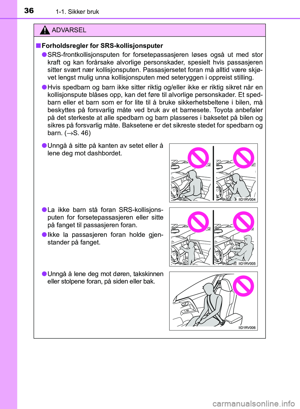 TOYOTA RAV4 2017  Instruksjoner for bruk (in Norwegian) 361-1. Sikker bruk
OM42B82NO
ADVARSEL
■Forholdsregler for SRS-kollisjonsputer
● SRS-frontkollisjonsputen for forsetepassasjeren løses også ut med stor
kraft og kan forårsake alvorlige personska