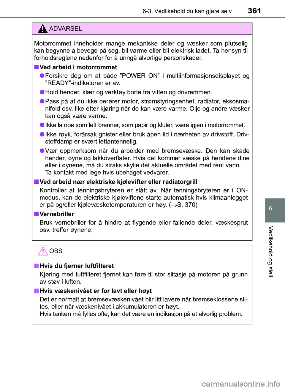 TOYOTA RAV4 2017  Instruksjoner for bruk (in Norwegian) 3616-3. Vedlikehold du kan gjøre selv
OM42B82NO
6
Vedlikehold og stell
ADVARSEL
Motorrommet inneholder mange mekaniske deler og væsker som plutselig
kan begynne å bevege på seg, bli varme eller bl