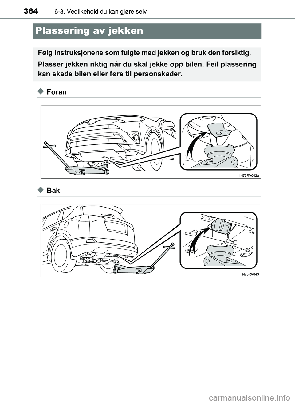 TOYOTA RAV4 2017 Instruksjoner for bruk (in Norwegian) 3646-3. Vedlikehold du kan gjøre selv
OM42B82NO
Plassering av jekken
◆Foran
◆Bak
Følg instruksjonene som fulgte med jekken og bruk den forsiktig.
Plasser jekken riktig når du skal jekke opp bi TOYOTA RAV4 2017 Instruksjoner for bruk (in Norwegian) 3646-3. Vedlikehold du kan gjøre selv
OM42B82NO
Plassering av jekken
◆Foran
◆Bak
Følg instruksjonene som fulgte med jekken og bruk den forsiktig.
Plasser jekken riktig når du skal jekke opp bi