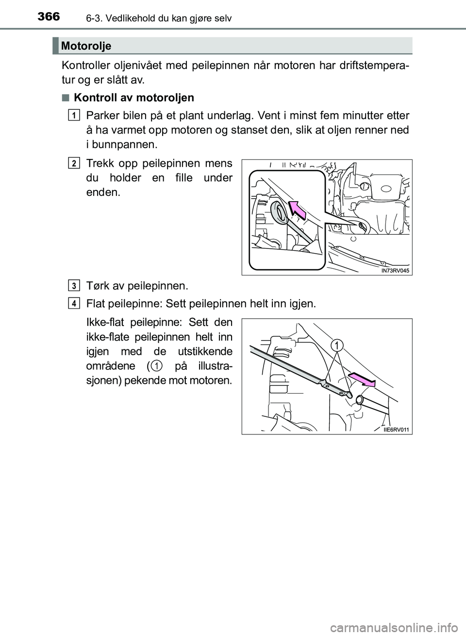 TOYOTA RAV4 2017 Instruksjoner for bruk (in Norwegian) 3666-3. Vedlikehold du kan gjøre selv
OM42B82NO
Kontroller oljenivået med peilepinnen når motoren har driftstempera-
tur og er slått av.
■Kontroll av motoroljenParker bilen på et plant underlag TOYOTA RAV4 2017 Instruksjoner for bruk (in Norwegian) 3666-3. Vedlikehold du kan gjøre selv
OM42B82NO
Kontroller oljenivået med peilepinnen når motoren har driftstempera-
tur og er slått av.
■Kontroll av motoroljenParker bilen på et plant underlag