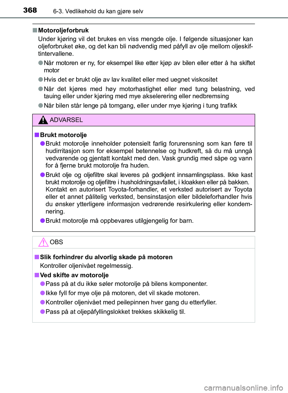 TOYOTA RAV4 2017 Instruksjoner for bruk (in Norwegian) 3686-3. Vedlikehold du kan gjøre selv
OM42B82NO
■Motoroljeforbruk
Under kjøring vil det brukes en viss mengde olje. I følgende situasjoner kan
oljeforbruket øke, og det kan bli nødvendig med p TOYOTA RAV4 2017 Instruksjoner for bruk (in Norwegian) 3686-3. Vedlikehold du kan gjøre selv
OM42B82NO
■Motoroljeforbruk
Under kjøring vil det brukes en viss mengde olje. I følgende situasjoner kan
oljeforbruket øke, og det kan bli nødvendig med p