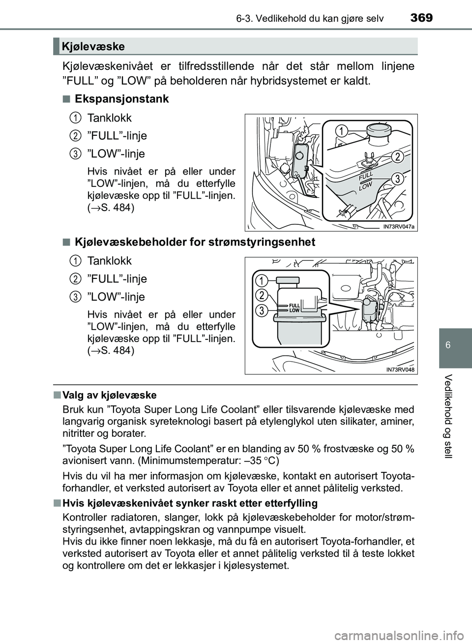 TOYOTA RAV4 2017 Instruksjoner for bruk (in Norwegian) 3696-3. Vedlikehold du kan gjøre selv
OM42B82NO
6
Vedlikehold og stell
Kjølevæskenivået er tilfredsstillende når det står mellom linjene
”FULL” og ”LOW” på beholderen når hybridsysteme TOYOTA RAV4 2017 Instruksjoner for bruk (in Norwegian) 3696-3. Vedlikehold du kan gjøre selv
OM42B82NO
6
Vedlikehold og stell
Kjølevæskenivået er tilfredsstillende når det står mellom linjene
”FULL” og ”LOW” på beholderen når hybridsysteme