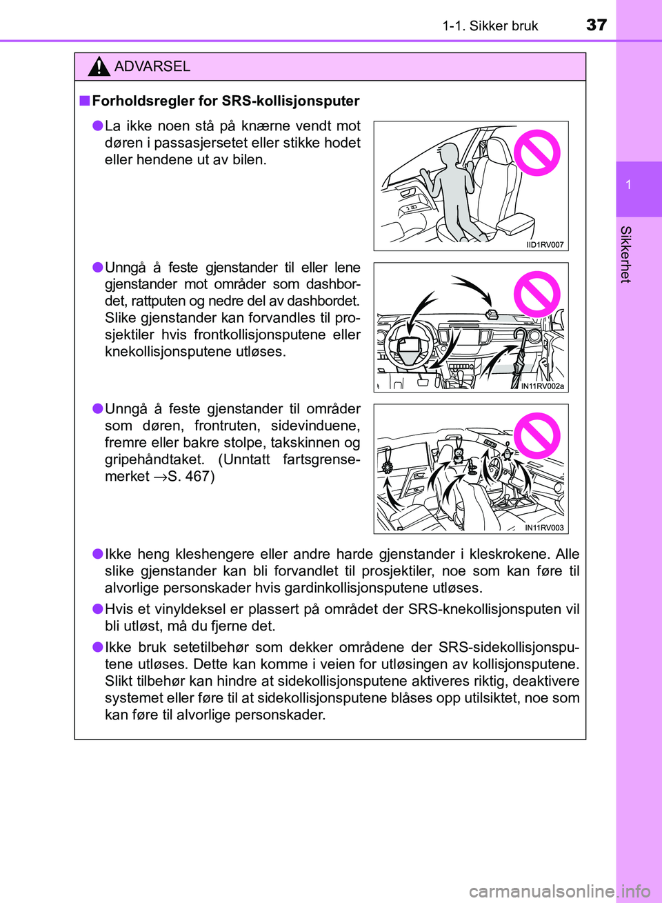 TOYOTA RAV4 2017  Instruksjoner for bruk (in Norwegian) 371-1. Sikker bruk
1
OM42B82NO
Sikkerhet
ADVARSEL
■Forholdsregler for SRS-kollisjonsputer
● Ikke heng kleshengere eller andre harde gjenstander i kleskrokene. Alle
slike gjenstander kan bli forvan