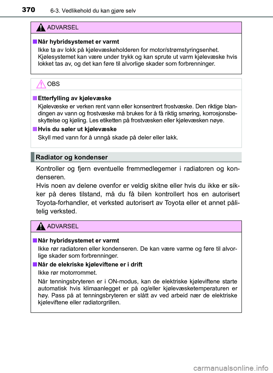 TOYOTA RAV4 2017 Instruksjoner for bruk (in Norwegian) 3706-3. Vedlikehold du kan gjøre selv
OM42B82NO
Kontroller og fjern eventuelle fremmedlegemer i radiatoren og kon-
denseren.
Hvis noen av delene ovenfor er veldig skitne eller hvis du ikke er sik-
k TOYOTA RAV4 2017 Instruksjoner for bruk (in Norwegian) 3706-3. Vedlikehold du kan gjøre selv
OM42B82NO
Kontroller og fjern eventuelle fremmedlegemer i radiatoren og kon-
denseren.
Hvis noen av delene ovenfor er veldig skitne eller hvis du ikke er sik-
k