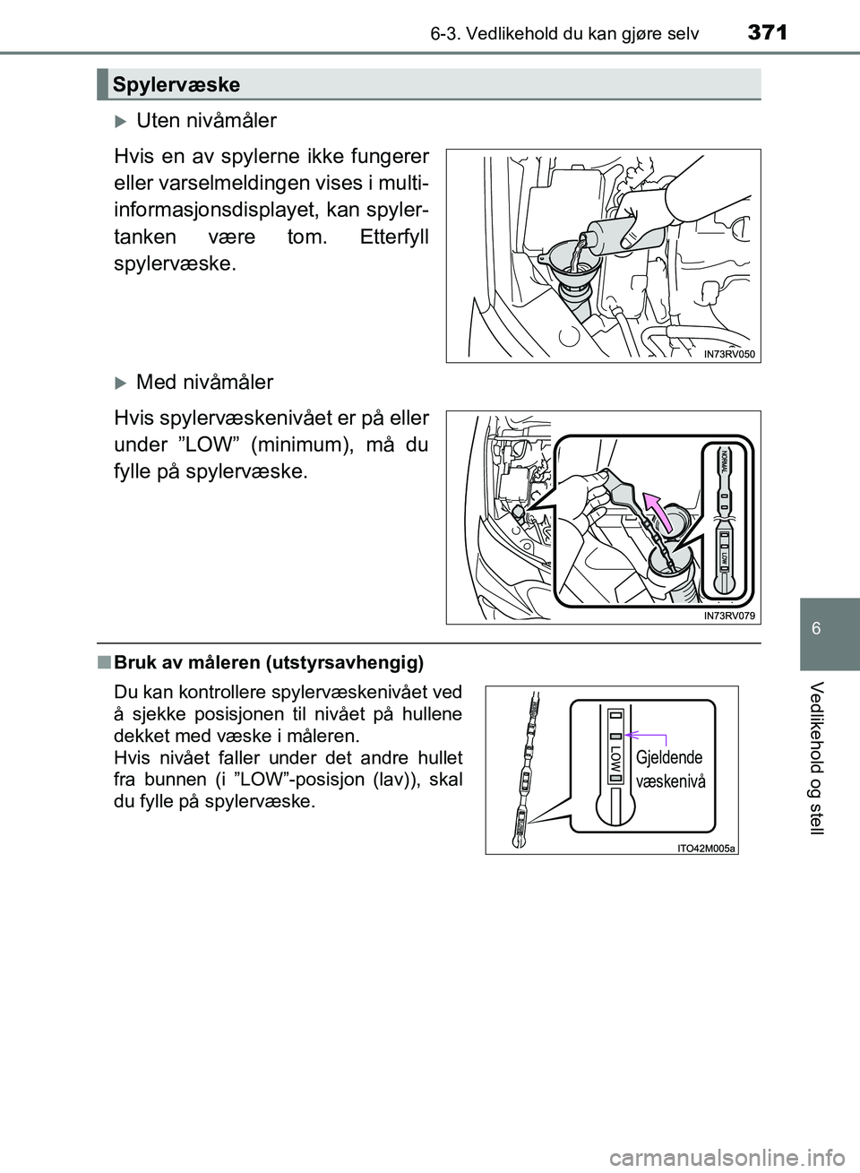 TOYOTA RAV4 2017 Instruksjoner for bruk (in Norwegian) 3716-3. Vedlikehold du kan gjøre selv
OM42B82NO
6
Vedlikehold og stell
Uten nivåmåler
Hvis en av spylerne ikke fungerer
eller varselmeldingen vises i multi-
informasjonsdisplayet, kan spyler-
ta TOYOTA RAV4 2017 Instruksjoner for bruk (in Norwegian) 3716-3. Vedlikehold du kan gjøre selv
OM42B82NO
6
Vedlikehold og stell
Uten nivåmåler
Hvis en av spylerne ikke fungerer
eller varselmeldingen vises i multi-
informasjonsdisplayet, kan spyler-
ta
