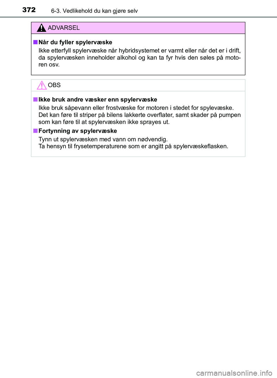 TOYOTA RAV4 2017 Instruksjoner for bruk (in Norwegian) 3726-3. Vedlikehold du kan gjøre selv
OM42B82NO
ADVARSEL
■Når du fyller spylervæske
Ikke etterfyll spylervæske når hybridsystemet er varmt eller når det er i drift,
da spylervæsken inneholder TOYOTA RAV4 2017 Instruksjoner for bruk (in Norwegian) 3726-3. Vedlikehold du kan gjøre selv
OM42B82NO
ADVARSEL
■Når du fyller spylervæske
Ikke etterfyll spylervæske når hybridsystemet er varmt eller når det er i drift,
da spylervæsken inneholder