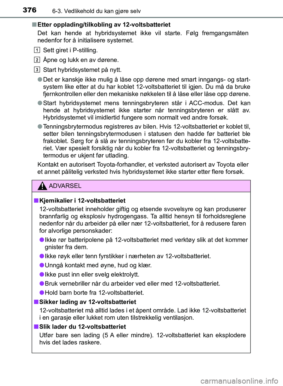 TOYOTA RAV4 2017 Instruksjoner for bruk (in Norwegian) 3766-3. Vedlikehold du kan gjøre selv
OM42B82NO■
Etter opplading/tilkobling av 12-voltsbatteriet
Det kan hende at hybridsystemet ikke vil starte. Følg fremgangsmåten
nedenfor for å initialisere TOYOTA RAV4 2017 Instruksjoner for bruk (in Norwegian) 3766-3. Vedlikehold du kan gjøre selv
OM42B82NO■
Etter opplading/tilkobling av 12-voltsbatteriet
Det kan hende at hybridsystemet ikke vil starte. Følg fremgangsmåten
nedenfor for å initialisere
