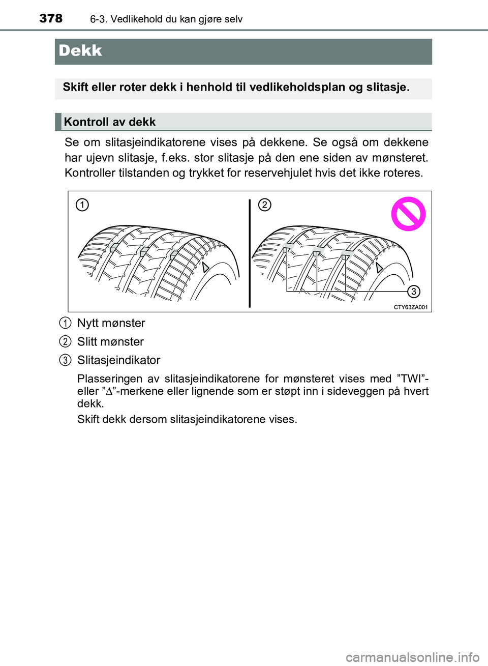 TOYOTA RAV4 2017 Instruksjoner for bruk (in Norwegian) 3786-3. Vedlikehold du kan gjøre selv
OM42B82NO
Dekk
Se om slitasjeindikatorene vises på dekkene. Se også om dekkene
har ujevn slitasje, f.eks. stor slitasje på den ene siden av mønsteret.
Kontro TOYOTA RAV4 2017 Instruksjoner for bruk (in Norwegian) 3786-3. Vedlikehold du kan gjøre selv
OM42B82NO
Dekk
Se om slitasjeindikatorene vises på dekkene. Se også om dekkene
har ujevn slitasje, f.eks. stor slitasje på den ene siden av mønsteret.
Kontro