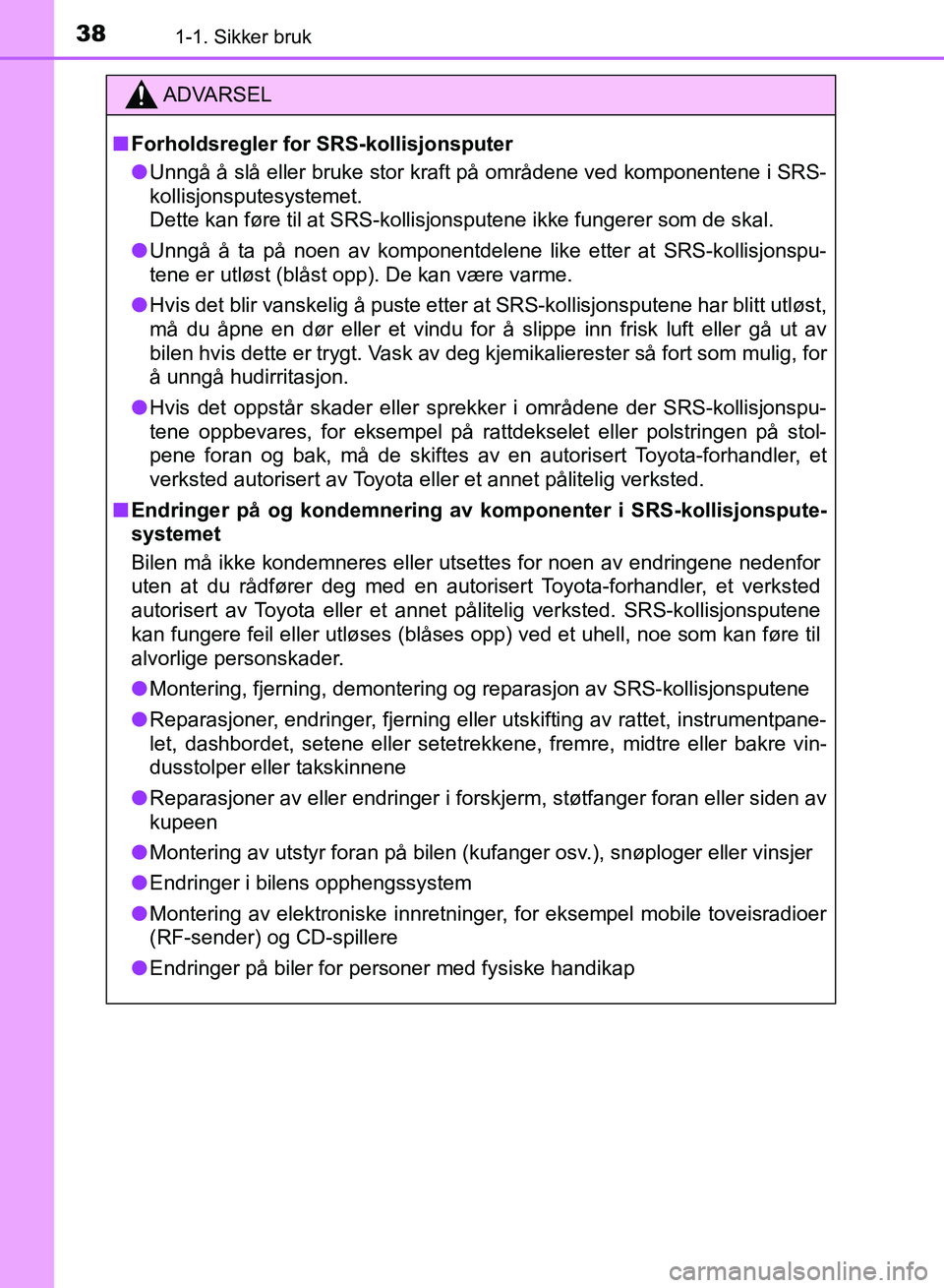 TOYOTA RAV4 2017  Instruksjoner for bruk (in Norwegian) 381-1. Sikker bruk
OM42B82NO
ADVARSEL
■Forholdsregler for SRS-kollisjonsputer
● Unngå å slå eller bruke stor kraft på områdene ved komponentene i SRS-
kollisjonsputesystemet. 
Dette kan føre
