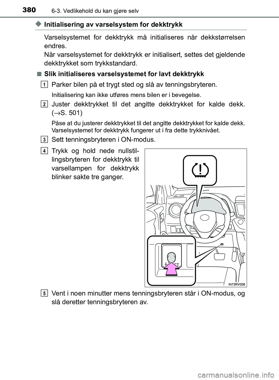 TOYOTA RAV4 2017 Instruksjoner for bruk (in Norwegian) 3806-3. Vedlikehold du kan gjøre selv
OM42B82NO
◆Initialisering av varselsystem for dekktrykk
Varselsystemet for dekktrykk må initialiseres når dekkstørrelsen
endres.
Når varselsystemet for dek TOYOTA RAV4 2017 Instruksjoner for bruk (in Norwegian) 3806-3. Vedlikehold du kan gjøre selv
OM42B82NO
◆Initialisering av varselsystem for dekktrykk
Varselsystemet for dekktrykk må initialiseres når dekkstørrelsen
endres.
Når varselsystemet for dek