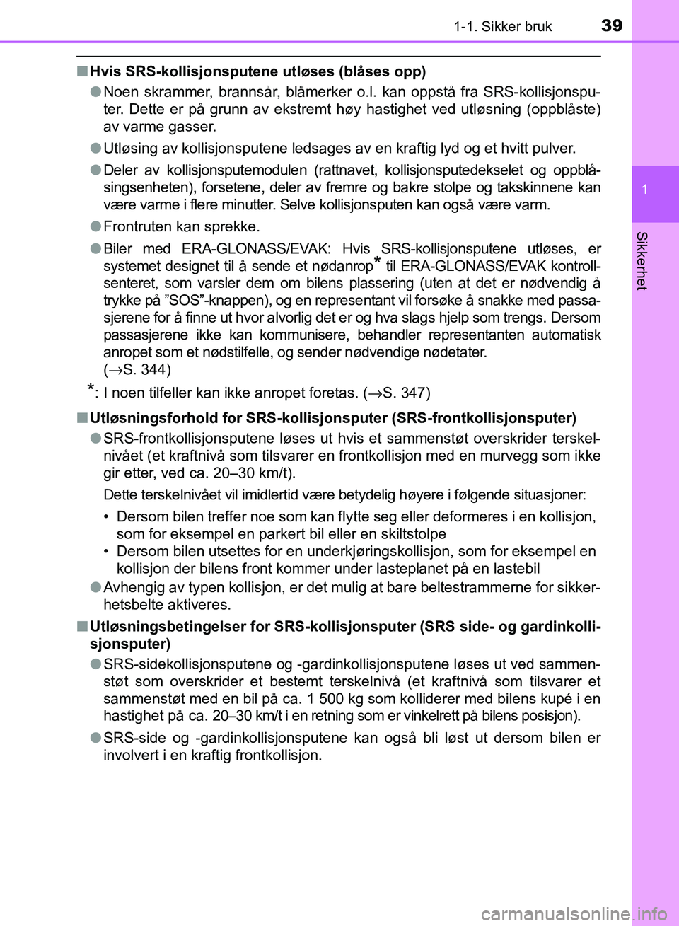 TOYOTA RAV4 2017  Instruksjoner for bruk (in Norwegian) 391-1. Sikker bruk
1
OM42B82NO
Sikkerhet
■Hvis SRS-kollisjonsputene utløses (blåses opp)
●Noen skrammer, brannsår, blåmerker o.l. kan oppstå fra SRS-kollisjonspu-
ter. Dette er på grunn av e
