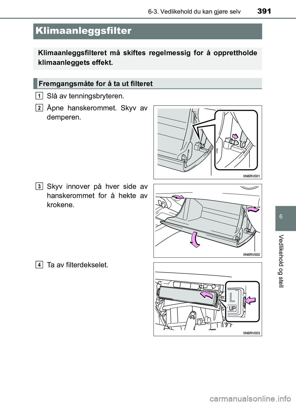 TOYOTA RAV4 2017  Instruksjoner for bruk (in Norwegian) 3916-3. Vedlikehold du kan gjøre selv
OM42B82NO
6
Vedlikehold og stell
Klimaanleggsfilter
Slå av tenningsbryteren.
Åpne hanskerommet. Skyv av
demperen.
Skyv innover på hver side av
hanskerommet fo