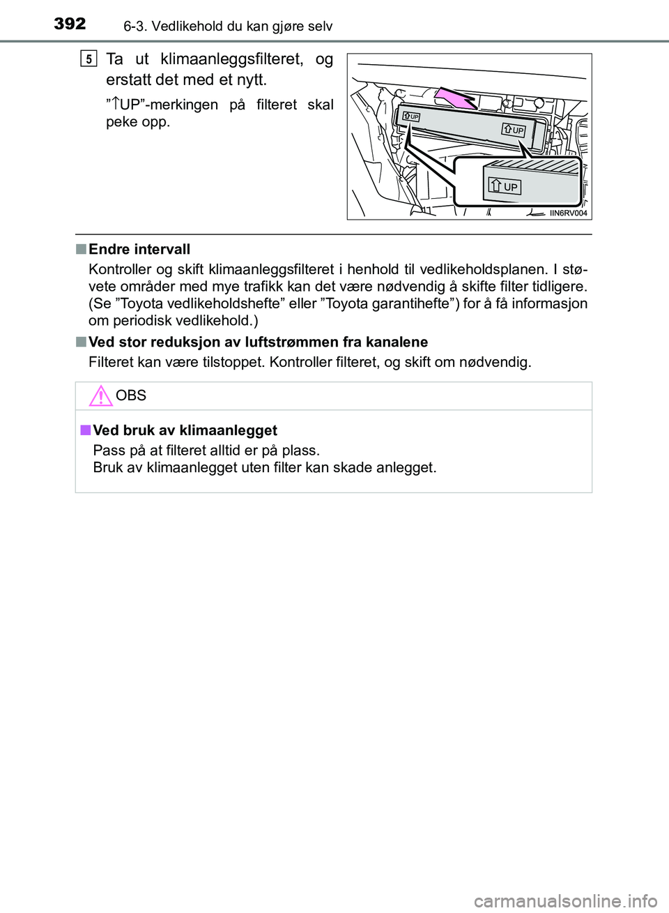 TOYOTA RAV4 2017  Instruksjoner for bruk (in Norwegian) 3926-3. Vedlikehold du kan gjøre selv
OM42B82NO
Ta ut klimaanleggsfilteret, og
erstatt det med et nytt.
”\b UP”-merkingen på filteret skal
peke opp.
■ Endre intervall
Kontroller og skift klima