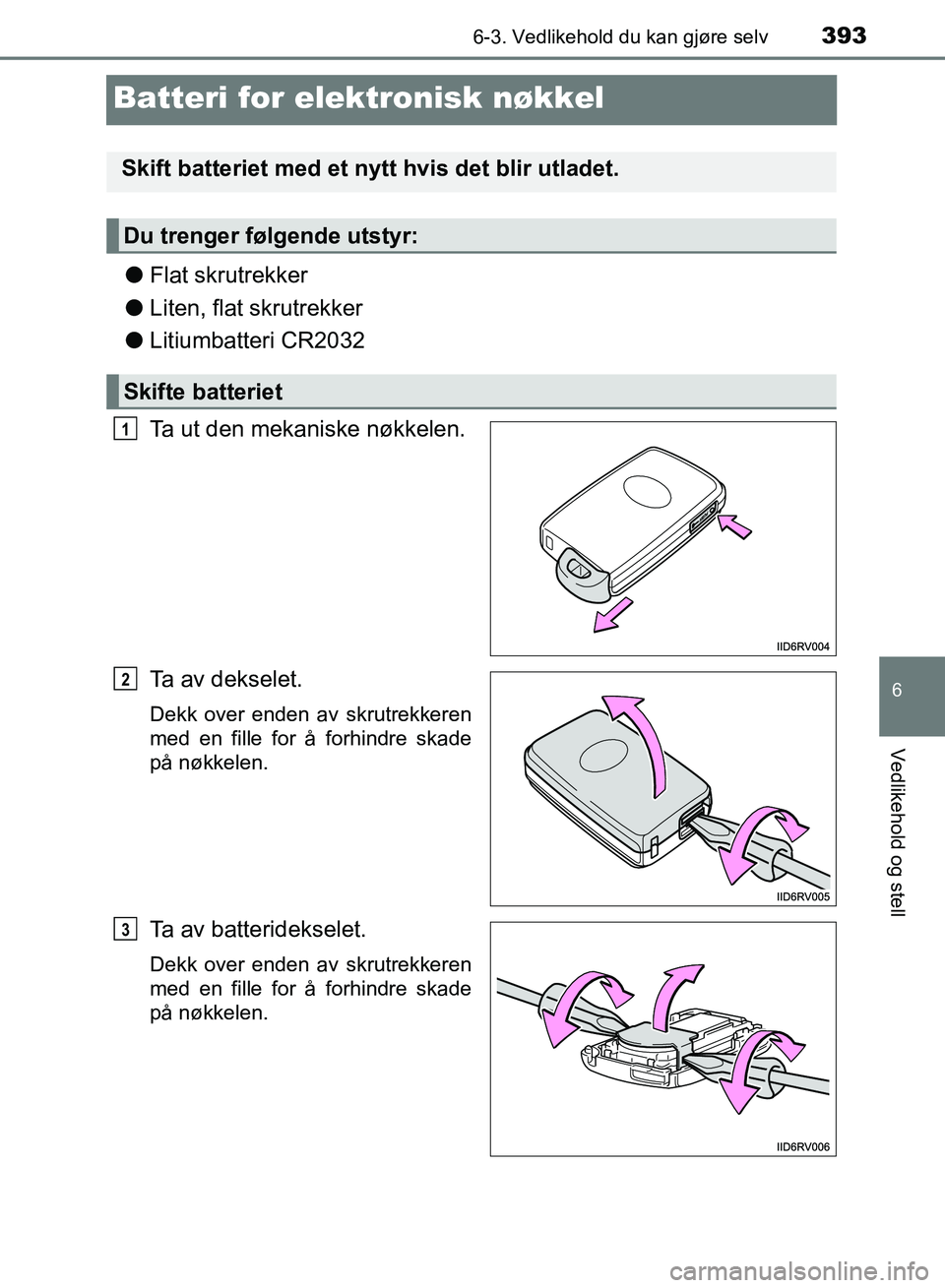 TOYOTA RAV4 2017  Instruksjoner for bruk (in Norwegian) 3936-3. Vedlikehold du kan gjøre selv
OM42B82NO
6
Vedlikehold og stell
Batteri for elektronisk nøkkel
●Flat skrutrekker
● Liten, flat skrutrekker
● Litiumbatteri CR2032
Ta ut den mekaniske nø
