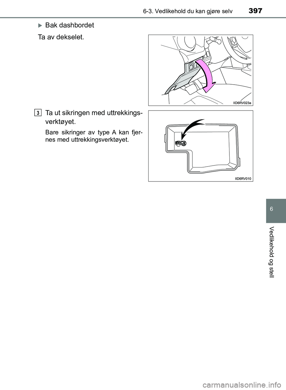TOYOTA RAV4 2017  Instruksjoner for bruk (in Norwegian) 3976-3. Vedlikehold du kan gjøre selv
OM42B82NO
6
Vedlikehold og stell
Bak dashbordet
Ta av dekselet.
Ta ut sikringen med uttrekkings-
verktøyet.
Bare sikringer av type A kan fjer-
nes med uttrek