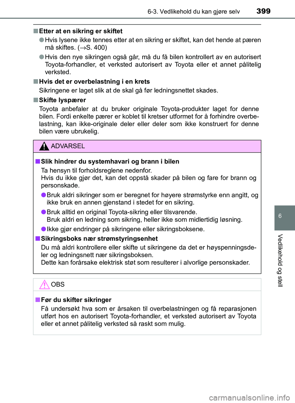 TOYOTA RAV4 2017 Instruksjoner for bruk (in Norwegian) 3996-3. Vedlikehold du kan gjøre selv
OM42B82NO
6
Vedlikehold og stell
■Etter at en sikring er skiftet
●Hvis lysene ikke tennes etter at en sikring er skiftet, kan det hende at pæren
må skiftes TOYOTA RAV4 2017 Instruksjoner for bruk (in Norwegian) 3996-3. Vedlikehold du kan gjøre selv
OM42B82NO
6
Vedlikehold og stell
■Etter at en sikring er skiftet
●Hvis lysene ikke tennes etter at en sikring er skiftet, kan det hende at pæren
må skiftes