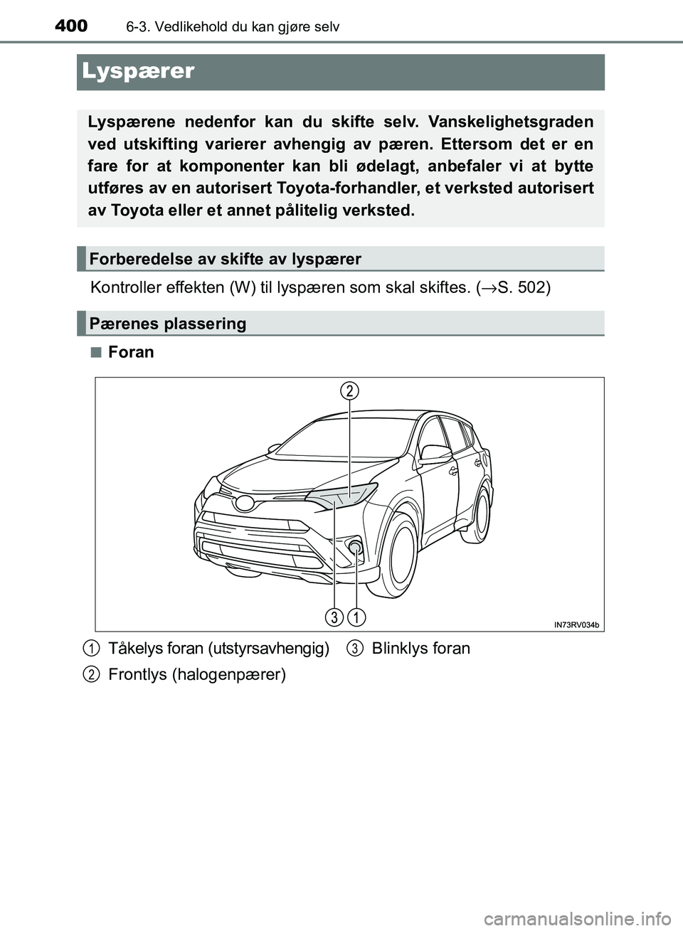 TOYOTA RAV4 2017  Instruksjoner for bruk (in Norwegian) 4006-3. Vedlikehold du kan gjøre selv
OM42B82NO
Lyspærer
Kontroller effekten (W) til lyspæren som skal skiftes. ( →S. 502)
■Foran
Lyspærene nedenfor kan du skifte selv. Vanskelighetsgraden
ved
