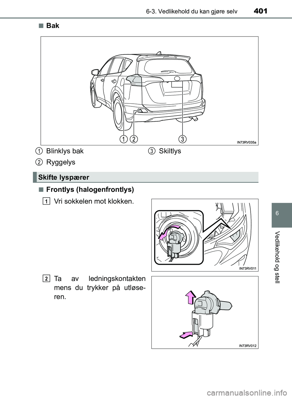 TOYOTA RAV4 2017  Instruksjoner for bruk (in Norwegian) 4016-3. Vedlikehold du kan gjøre selv
OM42B82NO
6
Vedlikehold og stell
■Bak
■Frontlys (halogenfrontlys)Vri sokkelen mot klokken.
Ta av ledningskontakten
mens du trykker på utløse-
ren.
Blinklys